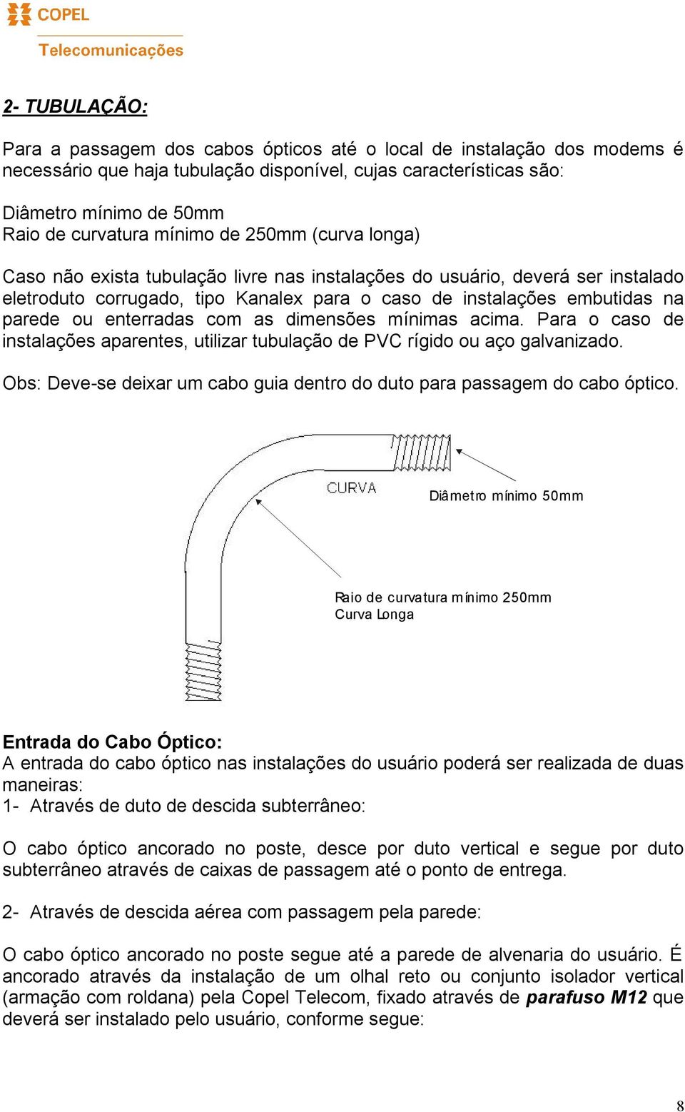 enterradas com as dimensões mínimas acima. Para o caso de instalações aparentes, utilizar tubulação de PVC rígido ou aço galvanizado.