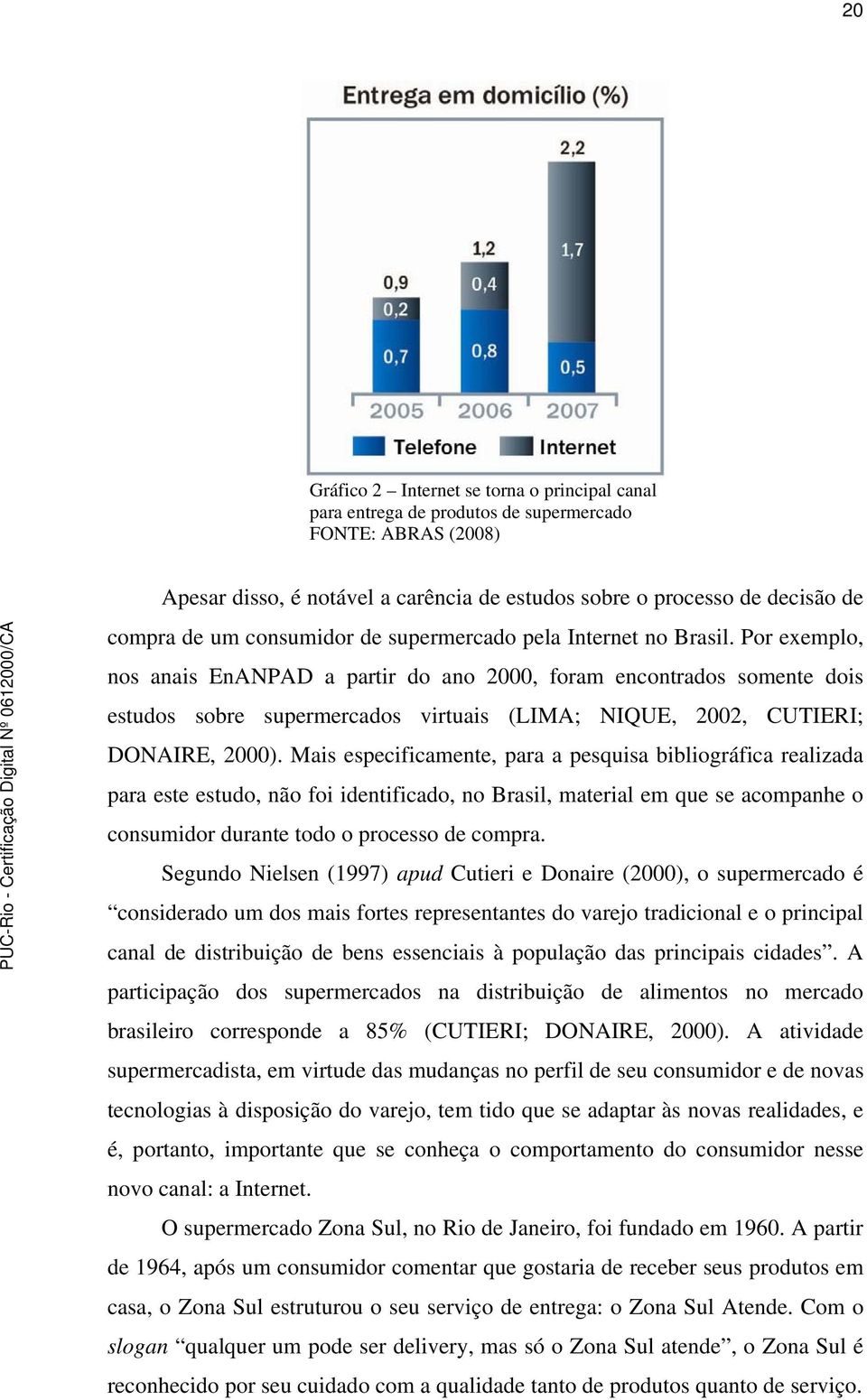 Por exemplo, nos anais EnANPAD a partir do ano 2000, foram encontrados somente dois estudos sobre supermercados virtuais (LIMA; NIQUE, 2002, CUTIERI; DONAIRE, 2000).