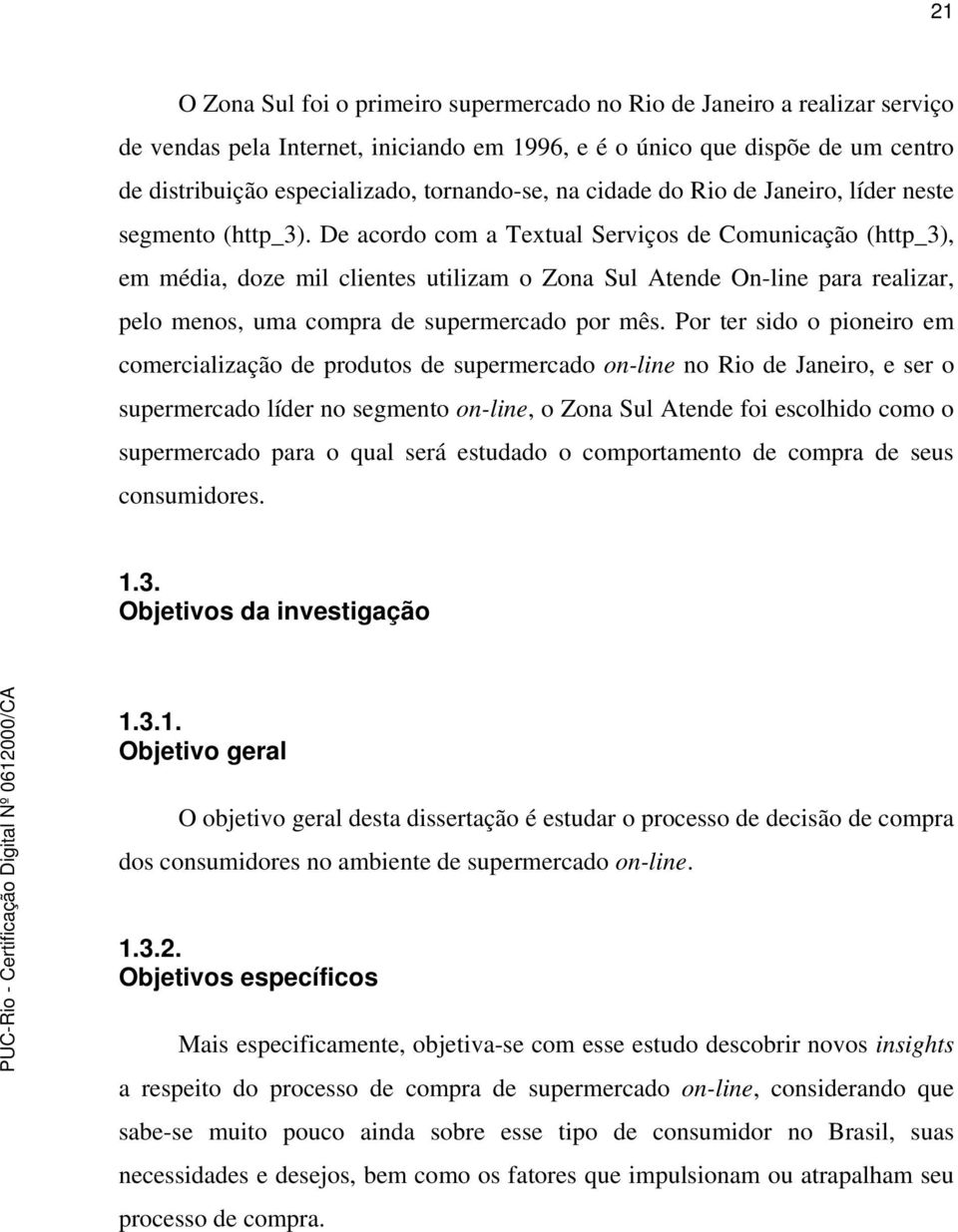 De acordo com a Textual Serviços de Comunicação (http_3), em média, doze mil clientes utilizam o Zona Sul Atende On-line para realizar, pelo menos, uma compra de supermercado por mês.