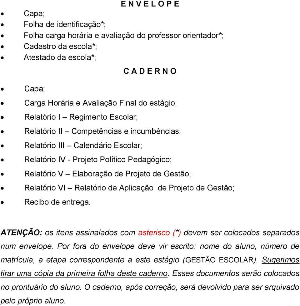 Gestão; Relatório VI Relatório de Aplicação de Projeto de Gestão; Recibo de entrega. ATENÇÃO: os itens assinalados com asterisco (*) devem ser colocados separados num envelope.