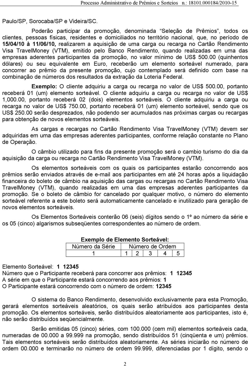 a aquisição de uma carga ou recarga no Cartão Rendimento Visa TravelMoney (VTM), emitido pelo Banco Rendimento, quando realizadas em uma das empresas aderentes participantes da promoção, no valor