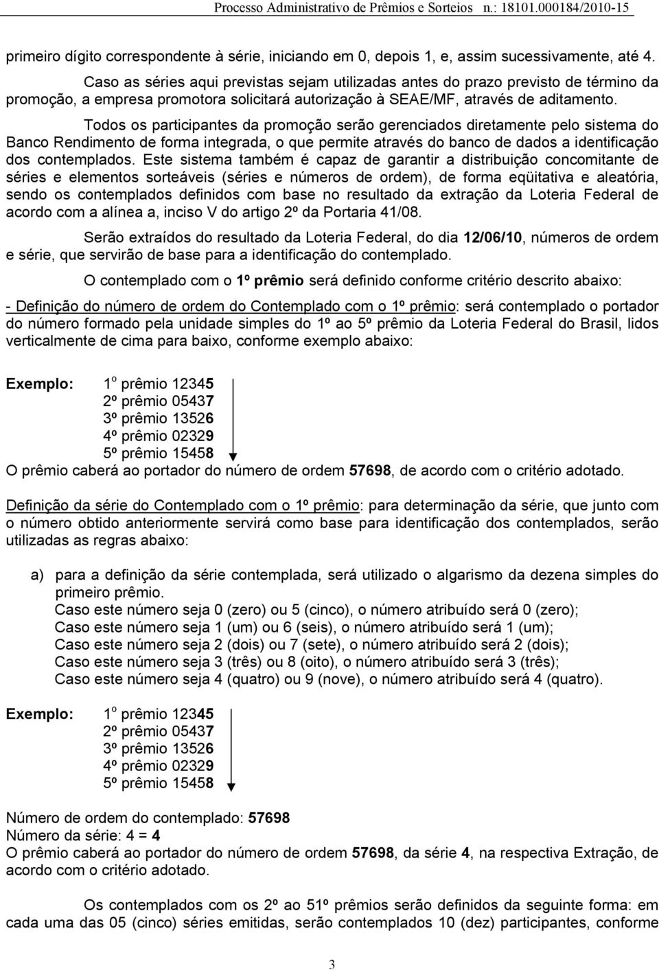 Todos os participantes da promoção serão gerenciados diretamente pelo sistema do Banco Rendimento de forma integrada, o que permite através do banco de dados a identificação dos contemplados.