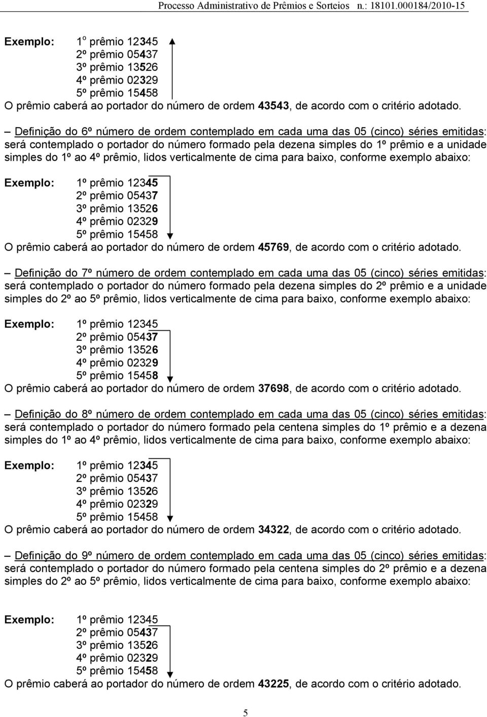 prêmio, lidos verticalmente de cima para baixo, conforme exemplo abaixo: O prêmio caberá ao portador do número de ordem 45769, de acordo com o critério adotado.