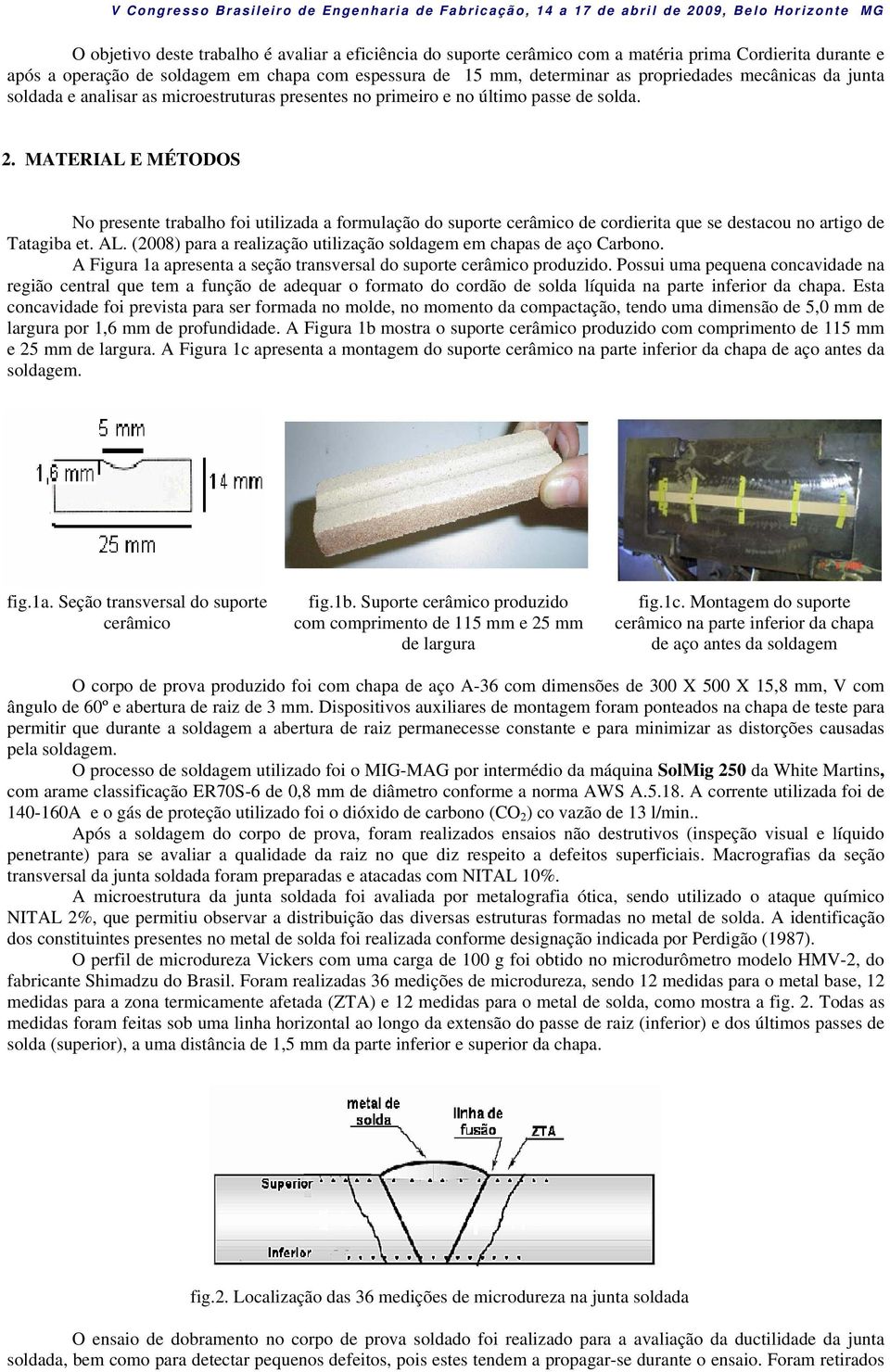 MATERIAL E MÉTODOS No presente trabalho foi utilizada a formulação do suporte cerâmico de cordierita que se destacou no artigo de Tatagiba et. AL.