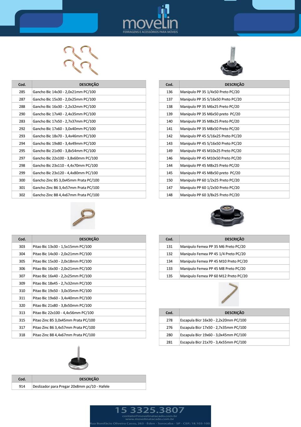 17x60-3,0x40mm PC/100 141 Manipulo PP 35 M8x50 Preto PC/20 293 Gancho Bic 18x70-3,4x46mm PC/100 142 Manipulo PP 455/16x25 Preto PC/20 294 Gancho Bic 19x80-3,4x49mm PC/100 143 Manipulo PP 455/16x50