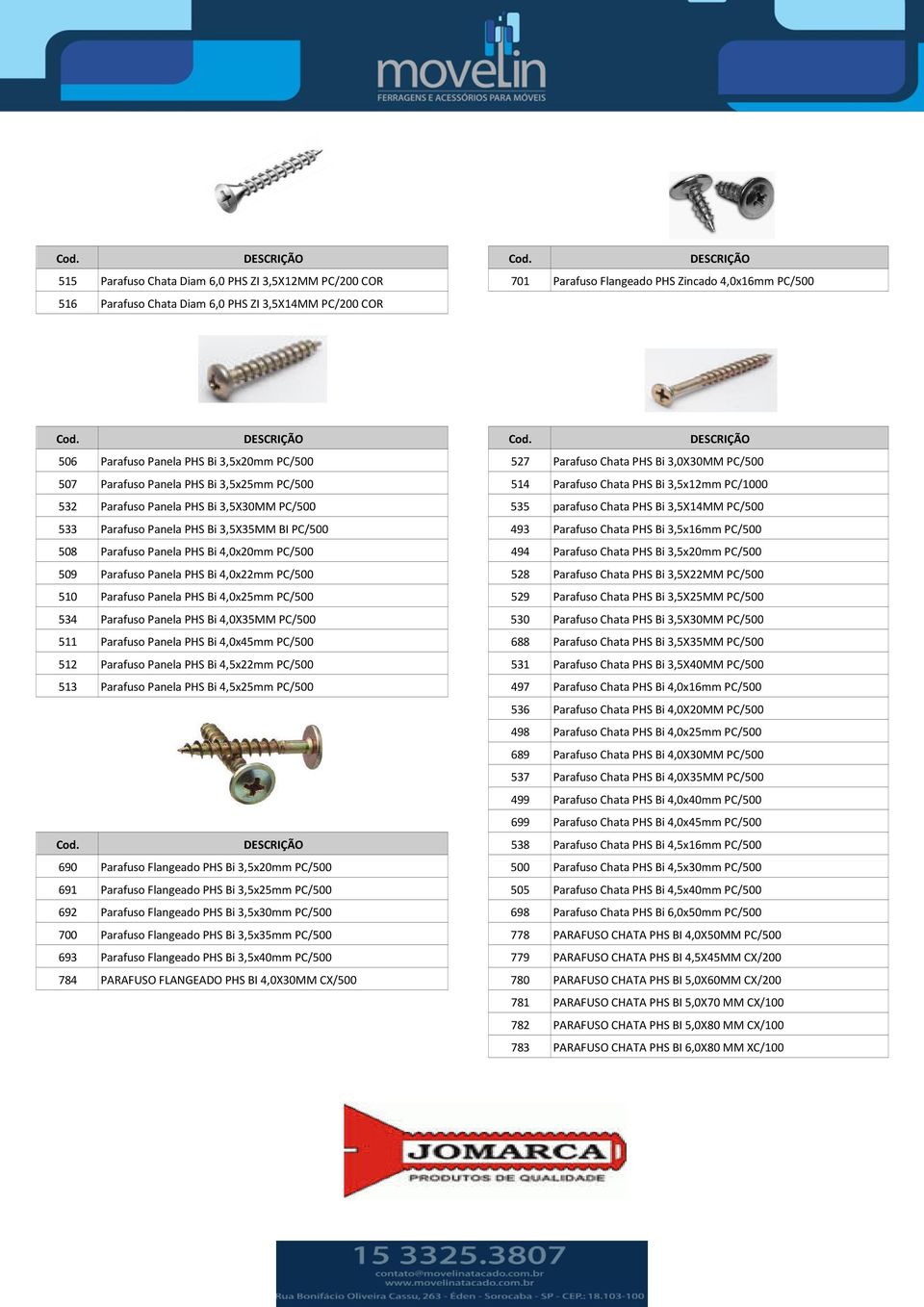 PHS Bi 3,5X14MM PC/500 533 Parafuso Panela PHS Bi 3,5X35MM BI PC/500 493 Parafuso Chata PHS Bi 3,5x16mm PC/500 508 Parafuso Panela PHS Bi 4,0x20mm PC/500 494 Parafuso Chata PHS Bi 3,5x20mm PC/500 509