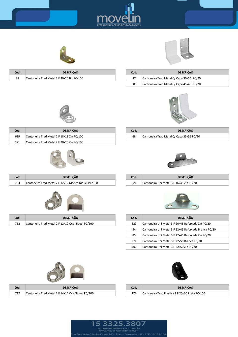 Trad Metal 2 F 12x12 Oca Niquel PC/100 620 Cantoneira Uni Metal 3 F 20x45 Reforçada Zin PC/20 84 Cantoneira Uni Metal 3 F 22x45 Reforçada Branca PC/20 85 Cantoneira Uni Metal 3 F 22x45 Reforçada Zin