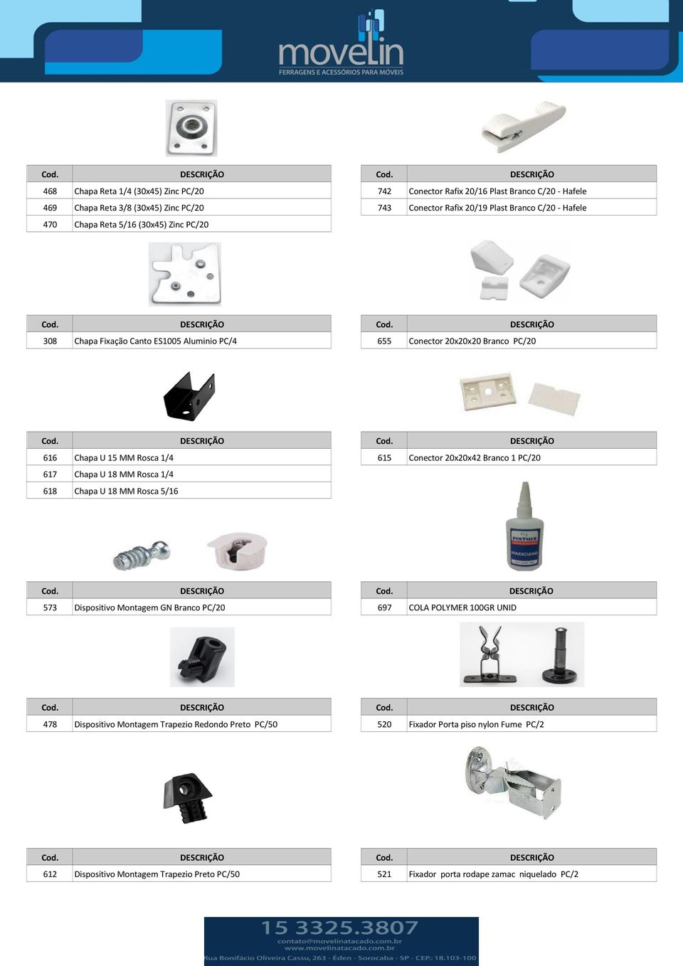 Conector 20x20x42 Branco 1 PC/20 617 Chapa U 18 MM Rosca 1/4 618 Chapa U 18 MM Rosca 5/16 573 Dispositivo Montagem GN Branco PC/20 697 COLA POLYMER 100GR UNID 478