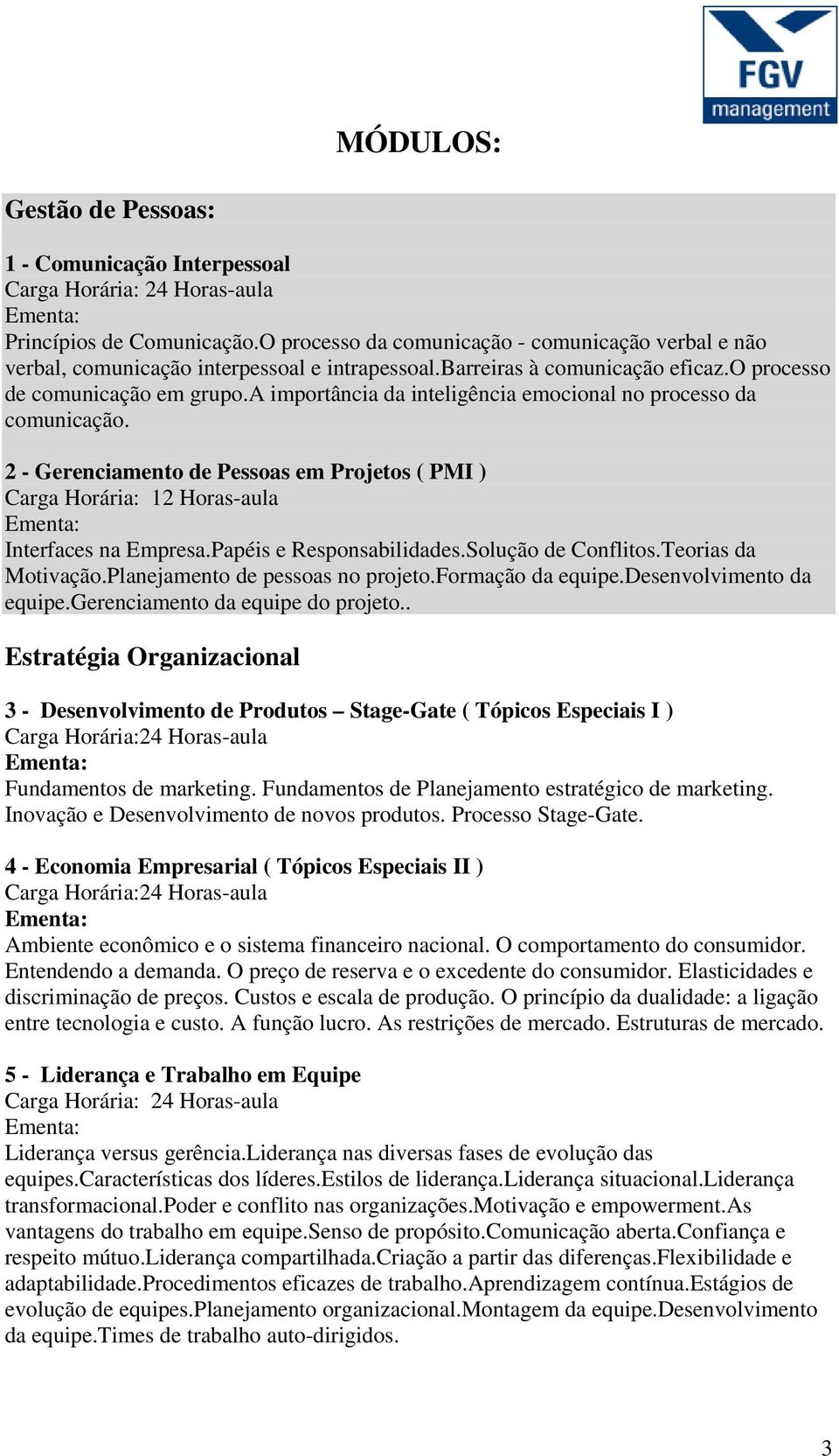 2 - Gerenciamento de Pessoas em Projetos ( PMI ) Interfaces na Empresa.Papéis e Responsabilidades.Solução de Conflitos.Teorias da Motivação.Planejamento de pessoas no projeto.formação da equipe.