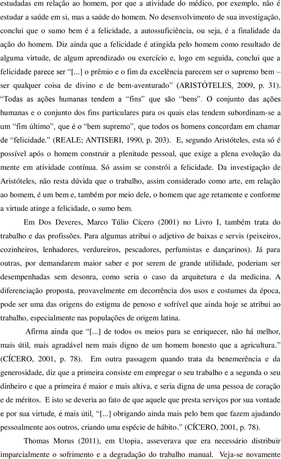 Diz ainda que a felicidade é atingida pelo homem como resultado de alguma virtude, de algum aprendizado ou exercício e, logo em seguida, conclui que a felicidade parece ser [.