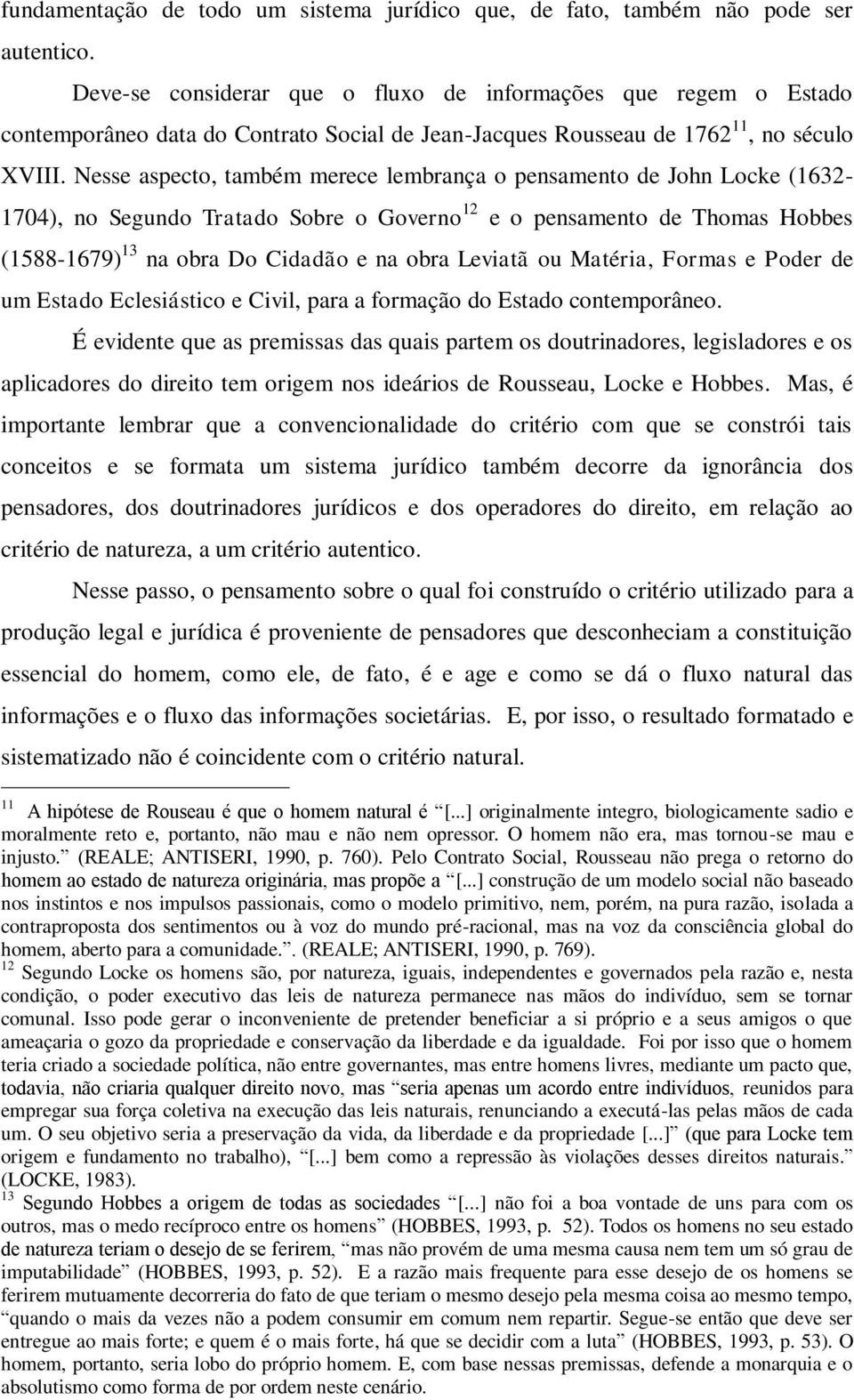 Nesse aspecto, também merece lembrança o pensamento de John Locke (1632-1704), no Segundo Tratado Sobre o Governo 12 e o pensamento de Thomas Hobbes (1588-1679) 13 na obra Do Cidadão e na obra