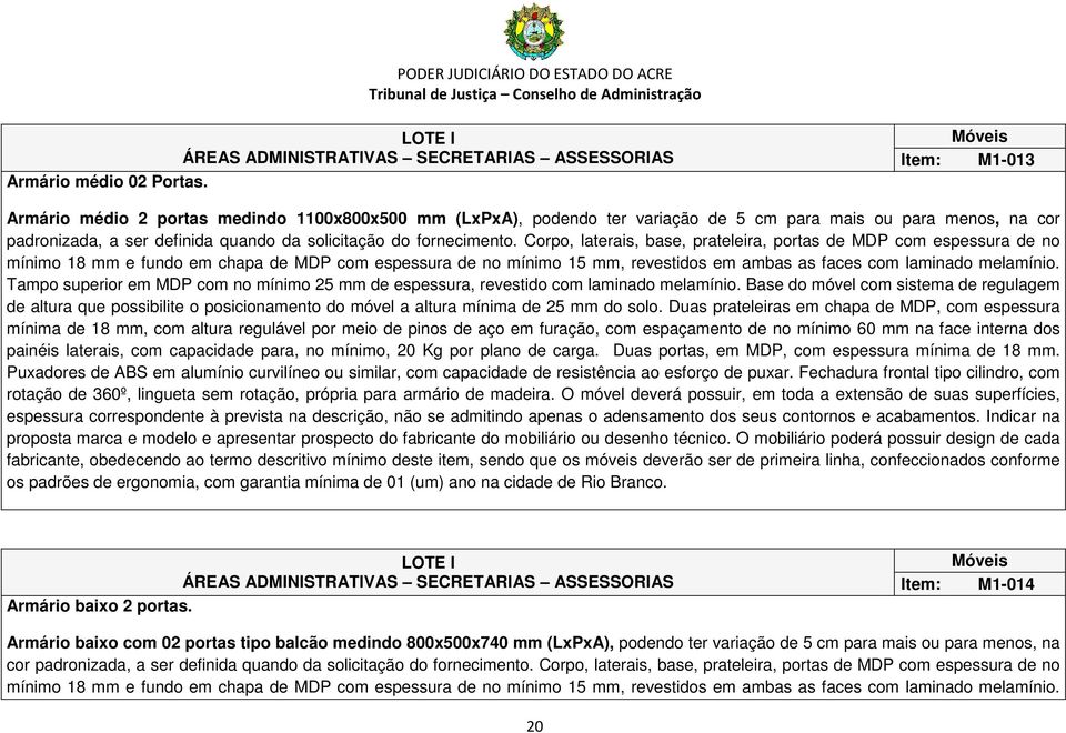 Corpo, laterais, base, prateleira, portas de MDP com espessura de no mínimo 18 mm e fundo em chapa de MDP com espessura de no mínimo 15 mm, revestidos em ambas as faces com laminado melamínio.