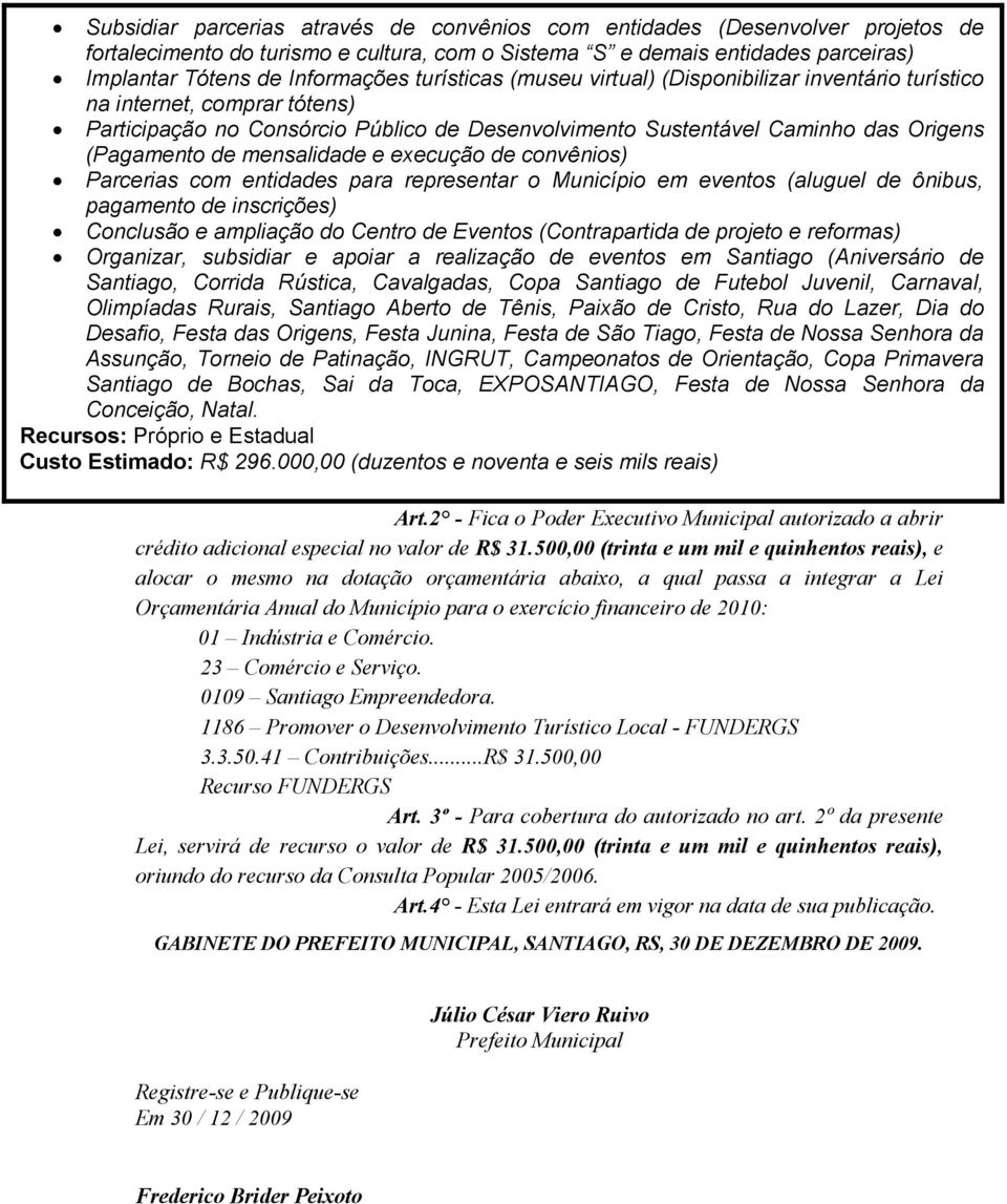 mensalidade e execução de convênios) Parcerias com entidades para representar o Município em eventos (aluguel de ônibus, pagamento de inscrições) Conclusão e ampliação do Centro de Eventos