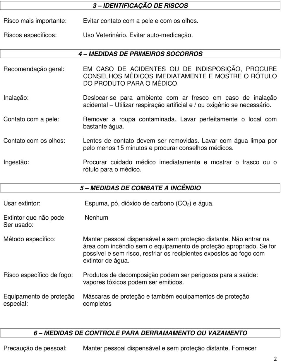 MOSTRE O RÓTULO DO PRODUTO PARA O MÉDICO Deslocar-se para ambiente com ar fresco em caso de inalação acidental Utilizar respiração artificial e / ou oxigênio se necessário.