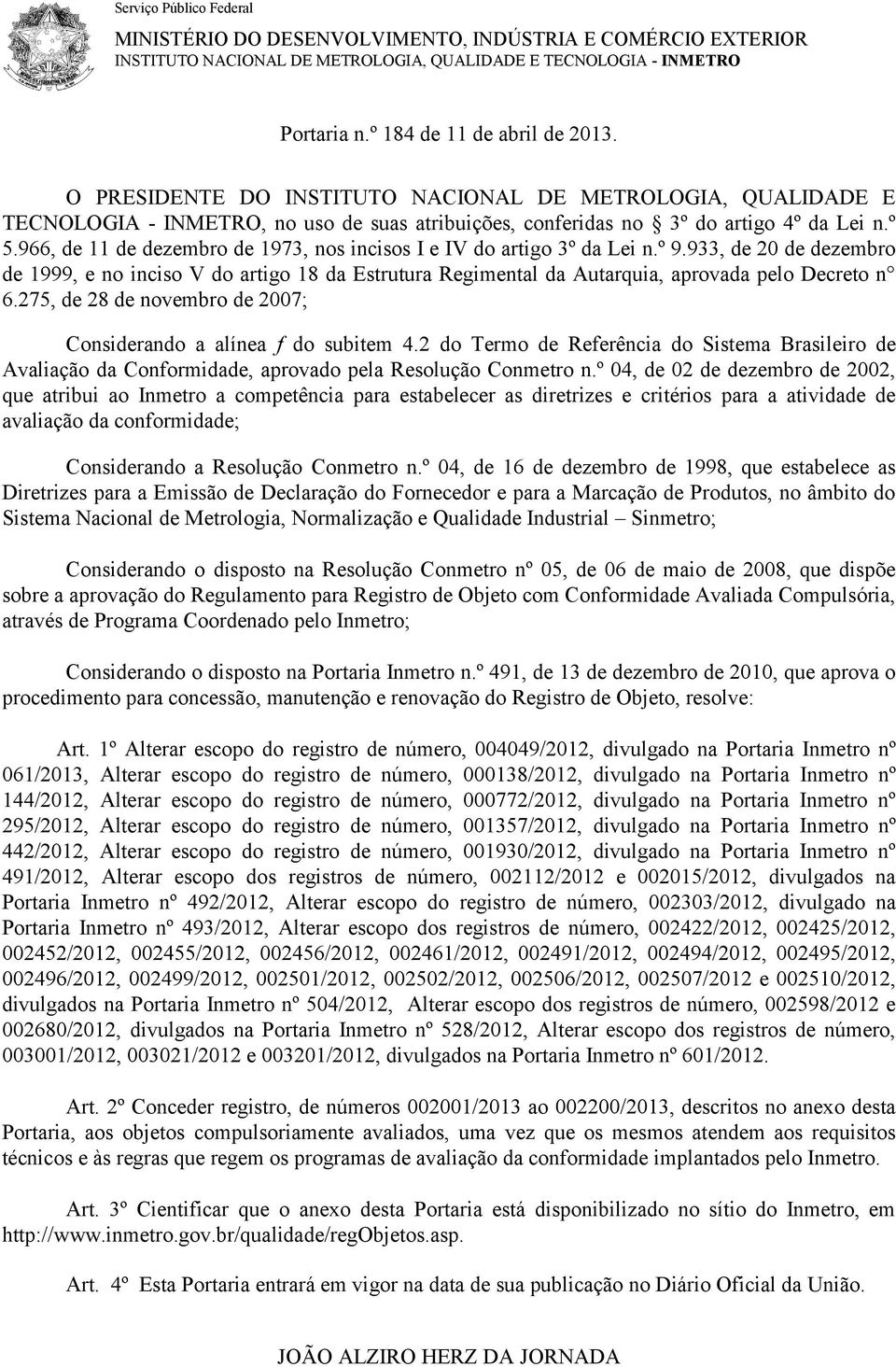 966, de 11 de dezembro de 1973, nos incisos I e IV do artigo 3º da Lei n.º 9.933, de 20 de dezembro de 1999, e no inciso V do artigo 18 da Estrutura Regimental da Autarquia, aprovada pelo Decreto n 6.