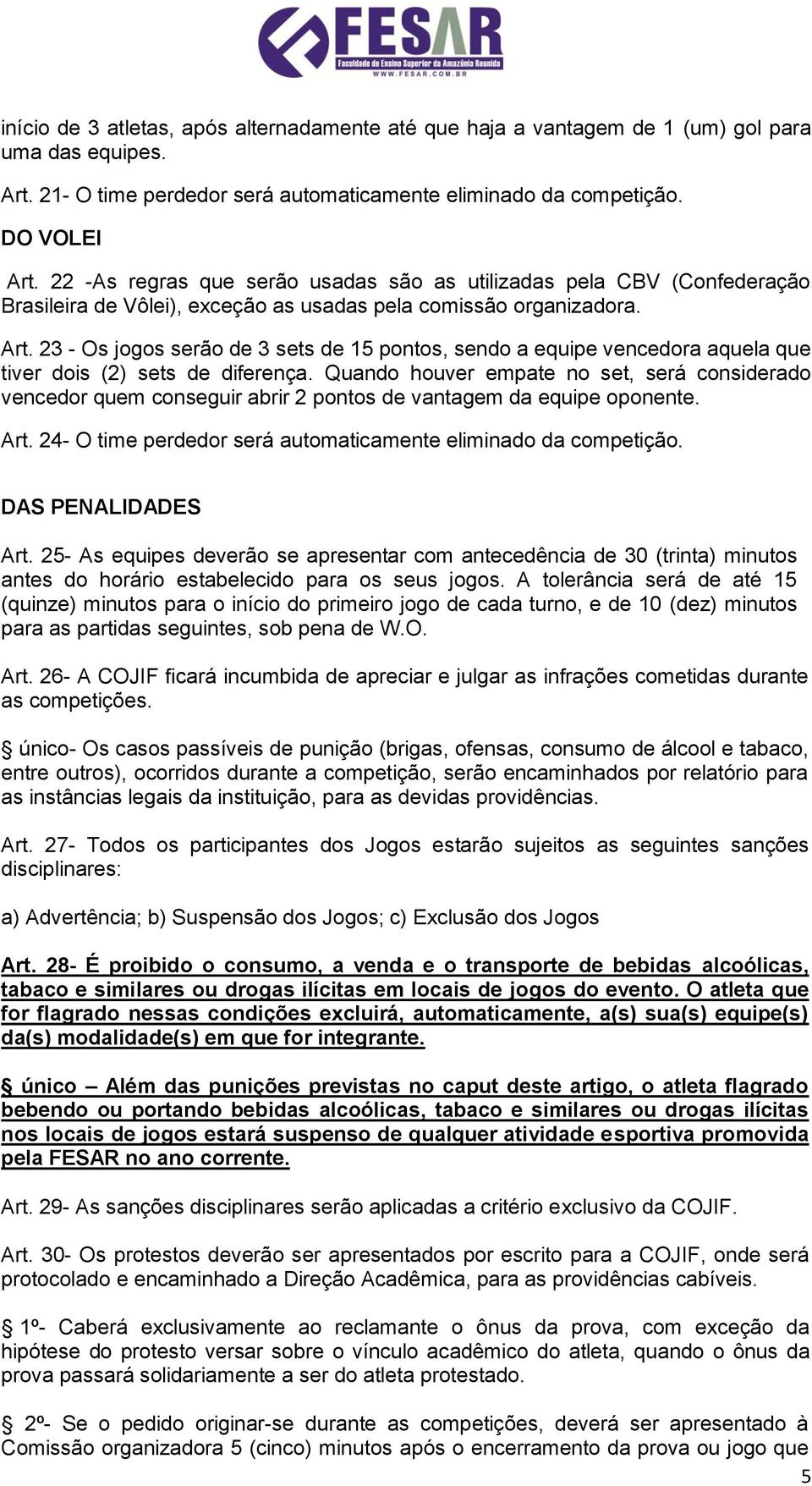 23 - Os jogos serão de 3 sets de 15 pontos, sendo a equipe vencedora aquela que tiver dois (2) sets de diferença.