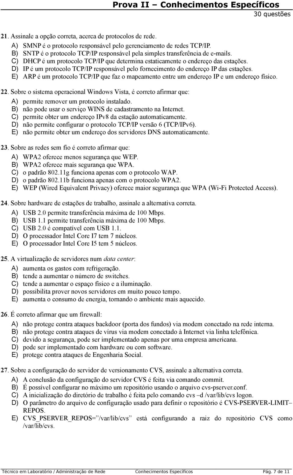 D) IP é um protocolo TCP/IP responsável pelo fornecimento do endereço IP das estações. E) ARP é um protocolo TCP/IP que faz o mapeamento entre um endereço IP e um endereço físico.