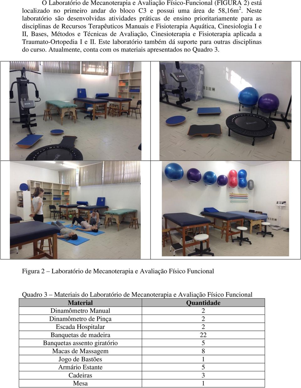 Técnicas de Avaliação, Cinesioterapia e Fisioterapia aplicada a Traumato-Ortopedia I e II. Este laboratório também dá suporte para outras disciplinas do curso.