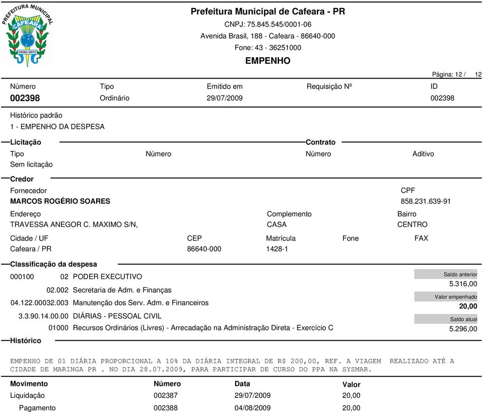 316,00 20,00 5.296,00 DE 01 DIÁRIA PROPORCIONAL A 10% DA DIÁRIA INTEGRAL DE R$ 200,00, REF. A VIAGEM REALIZADO ATÉ A CIDADE DE MARINGA PR. NO DIA 28.07.