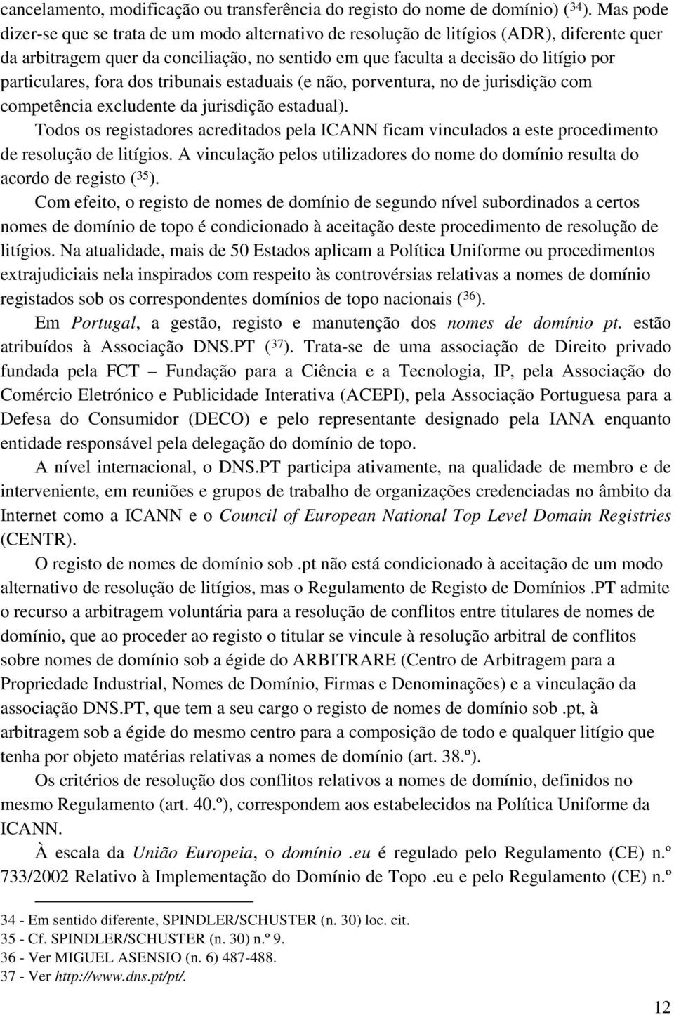 particulares, fora dos tribunais estaduais (e não, porventura, no de jurisdição com competência excludente da jurisdição estadual).