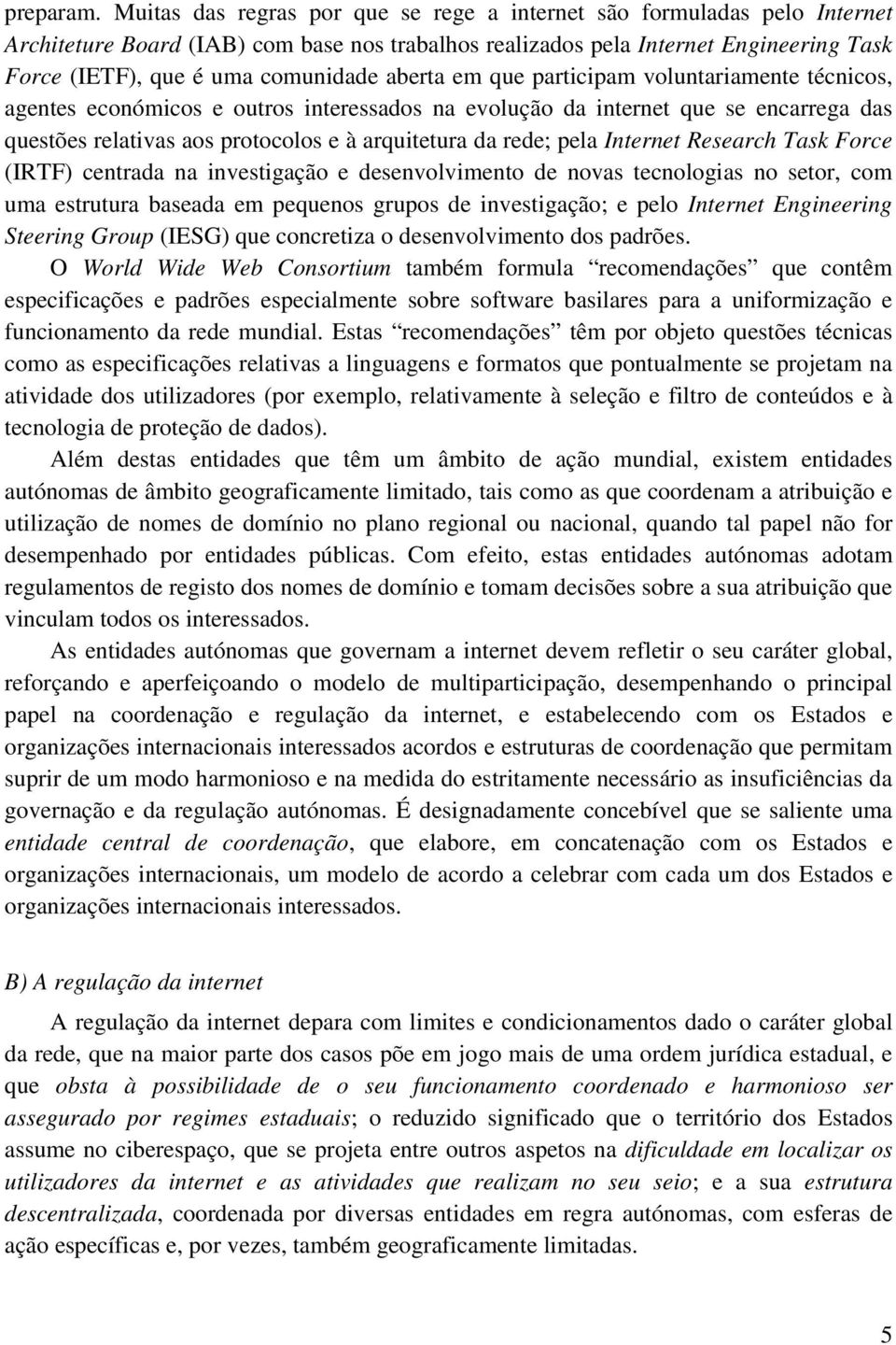 aberta em que participam voluntariamente técnicos, agentes económicos e outros interessados na evolução da internet que se encarrega das questões relativas aos protocolos e à arquitetura da rede;