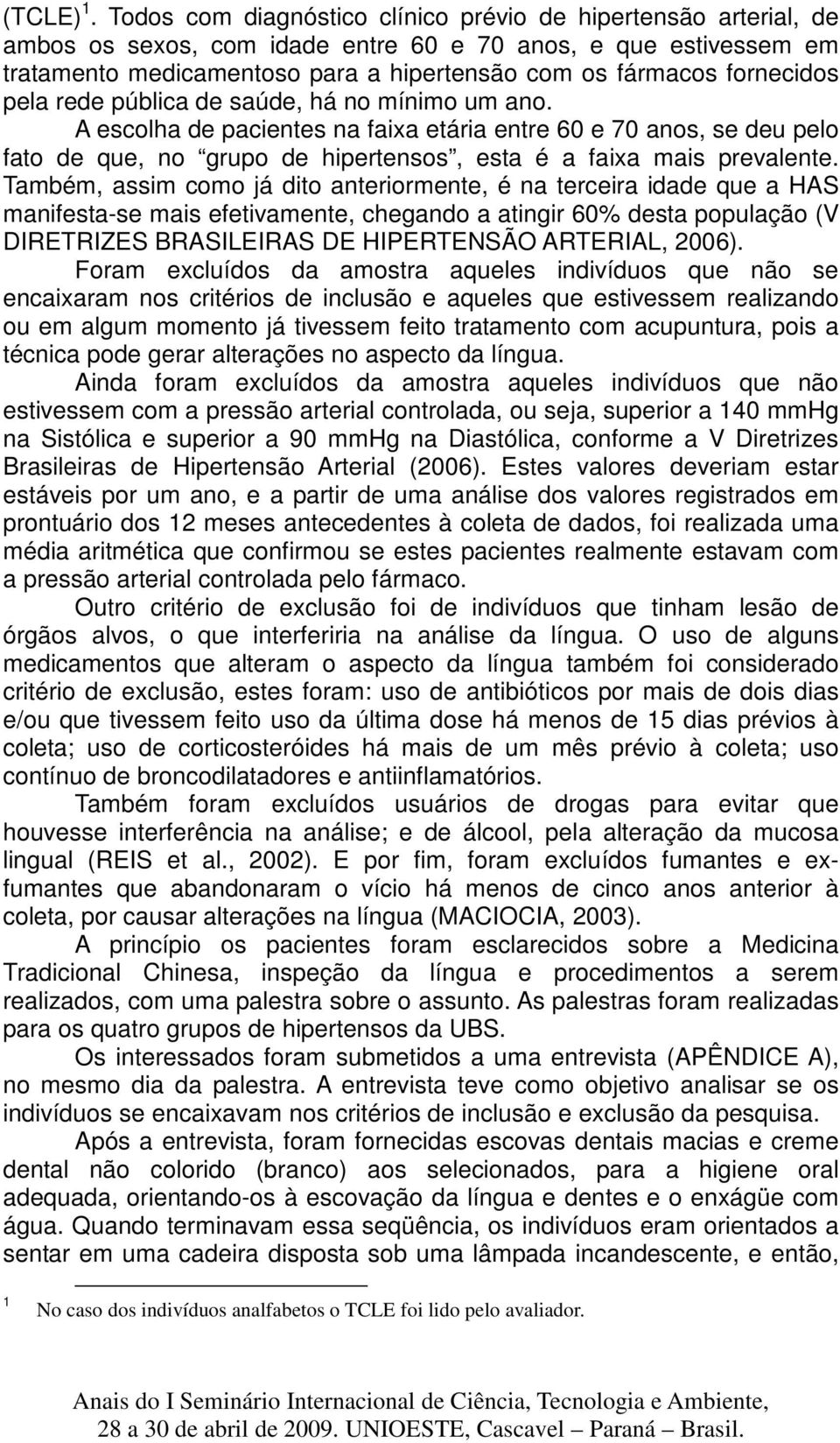 fornecidos pela rede pública de saúde, há no mínimo um ano. A escolha de pacientes na faixa etária entre 60 e 70 anos, se deu pelo fato de que, no grupo de hipertensos, esta é a faixa mais prevalente.