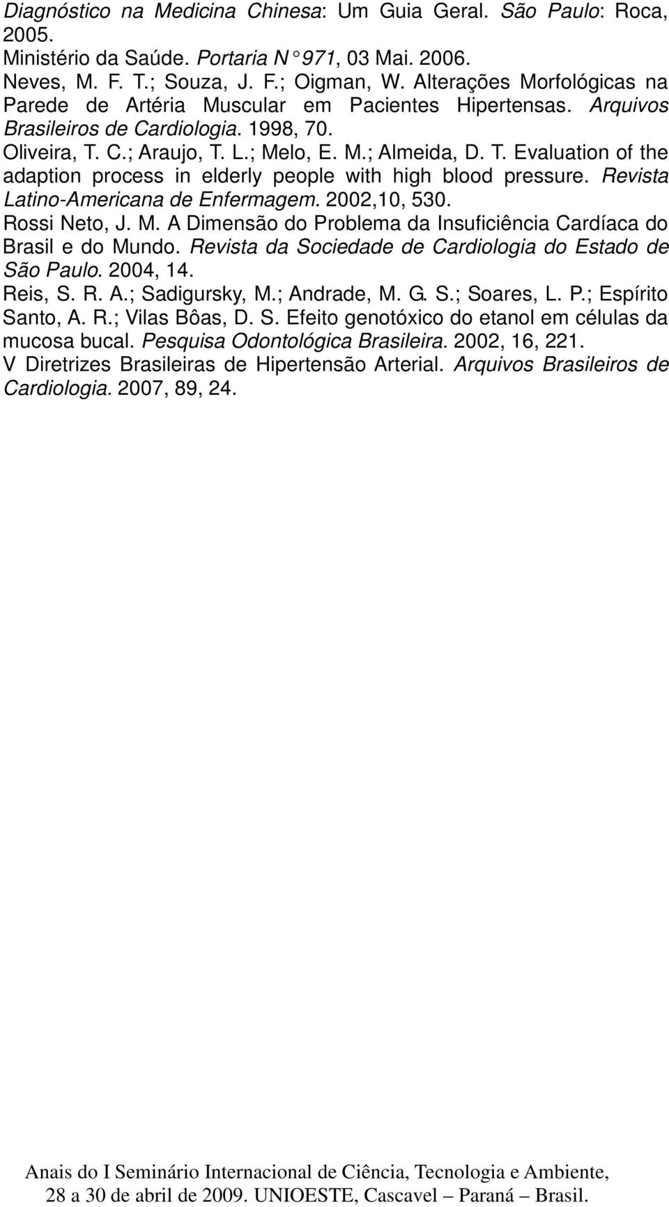 C.; Araujo, T. L.; Melo, E. M.; Almeida, D. T. Evaluation of the adaption process in elderly people with high blood pressure. Revista Latino-Americana de Enfermagem. 2002,10, 530. Rossi Neto, J. M. A Dimensão do Problema da Insuficiência Cardíaca do Brasil e do Mundo.