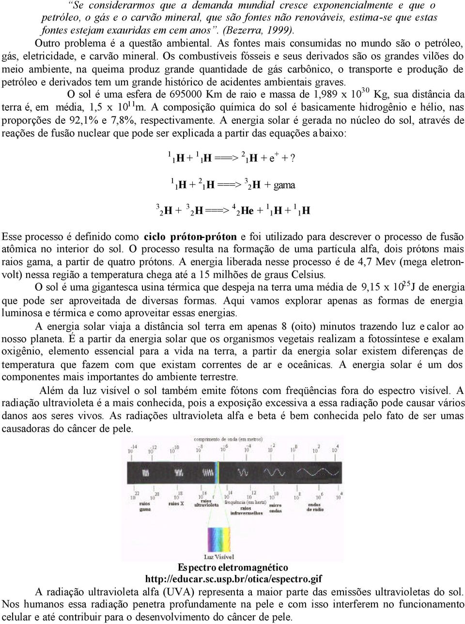 Os combustíveis fósseis e seus derivados são os grandes vilões do meio ambiente, na queima produz grande quantidade de gás carbônico, o transporte e produção de petróleo e derivados tem um grande