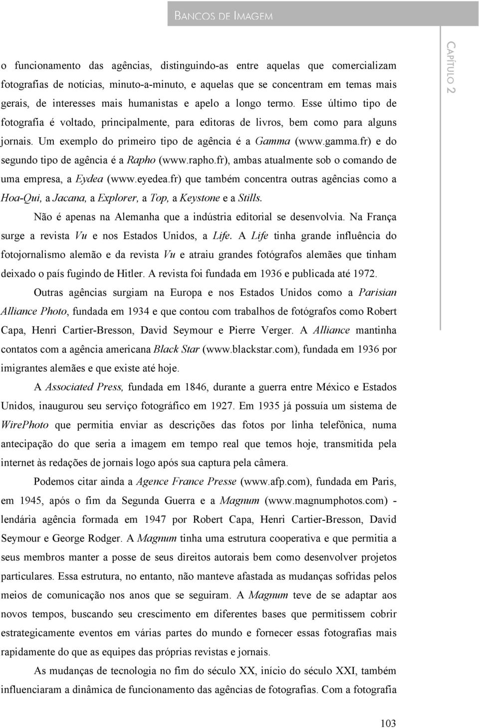 Um exemplo do primeiro tipo de agência é a Gamma (www.gamma.fr) e do segundo tipo de agência é a Rapho (www.rapho.fr), ambas atualmente sob o comando de uma empresa, a Eydea (www.eyedea.