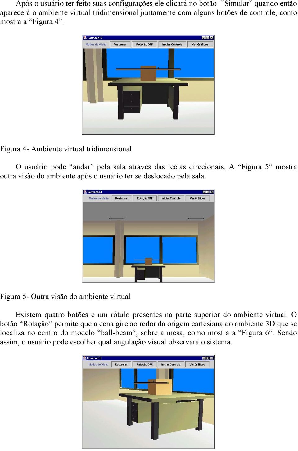 A Figura 5 mostra outra visão do ambiente após o usuário ter se deslocado pela sala.