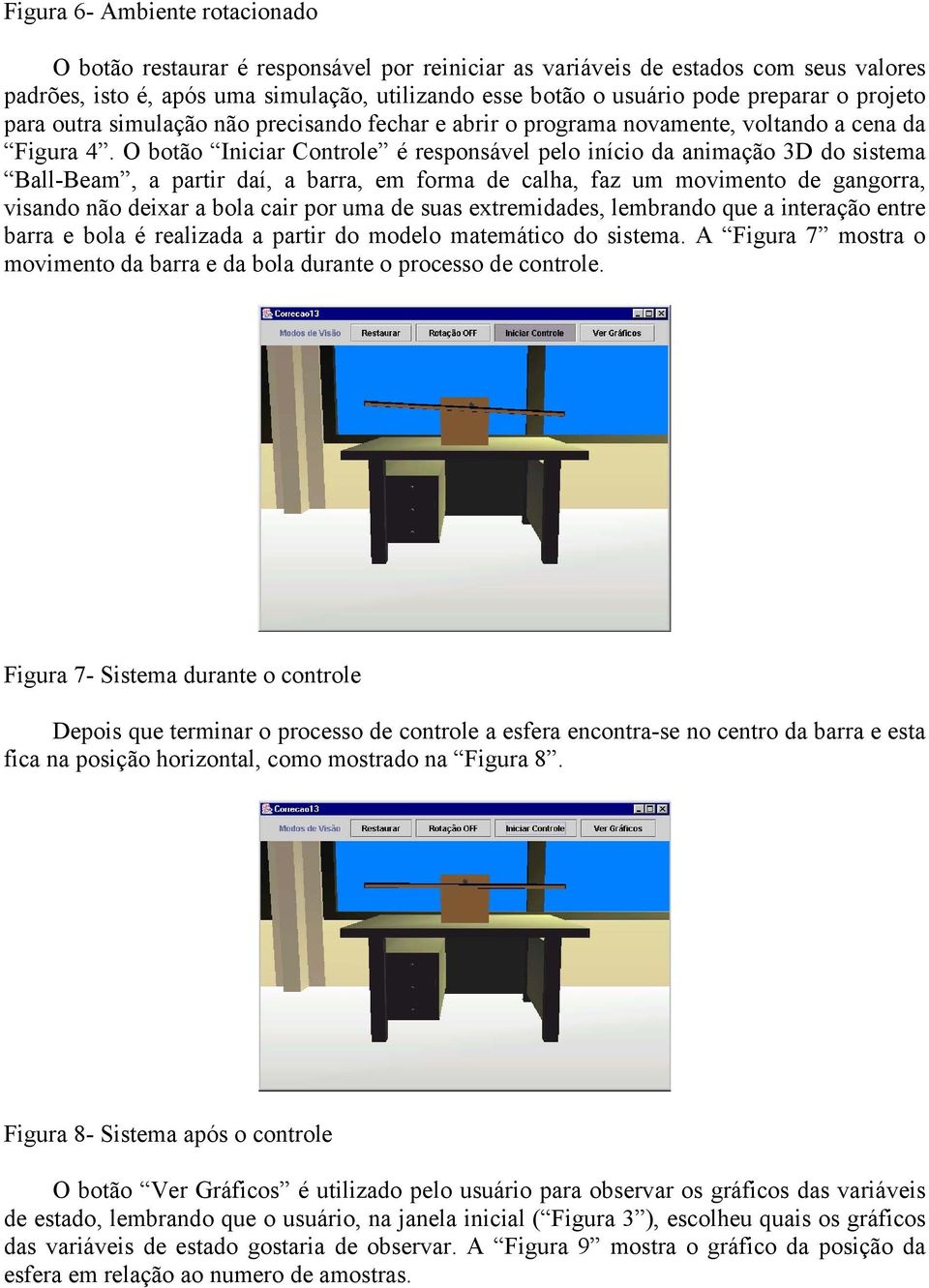 O botão Iniciar Controle é responsável pelo início da animação 3D do sistema Ball-Beam, a partir daí, a barra, em forma de calha, faz um movimento de gangorra, visando não deixar a bola cair por uma