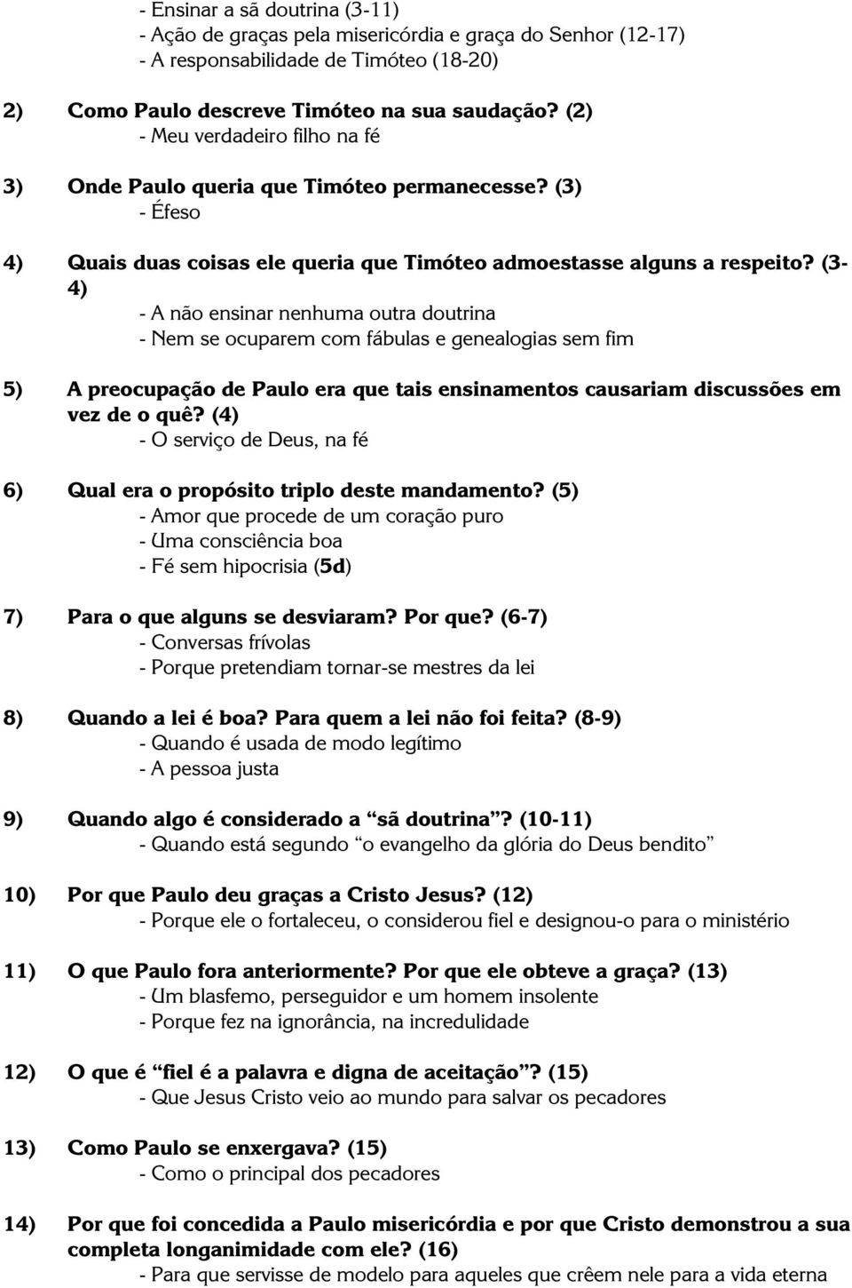 (3-4) - A não ensinar nenhuma outra doutrina - Nem se ocuparem com fábulas e genealogias sem fim 5) A preocupação de Paulo era que tais ensinamentos causariam discussões em vez de o quê?