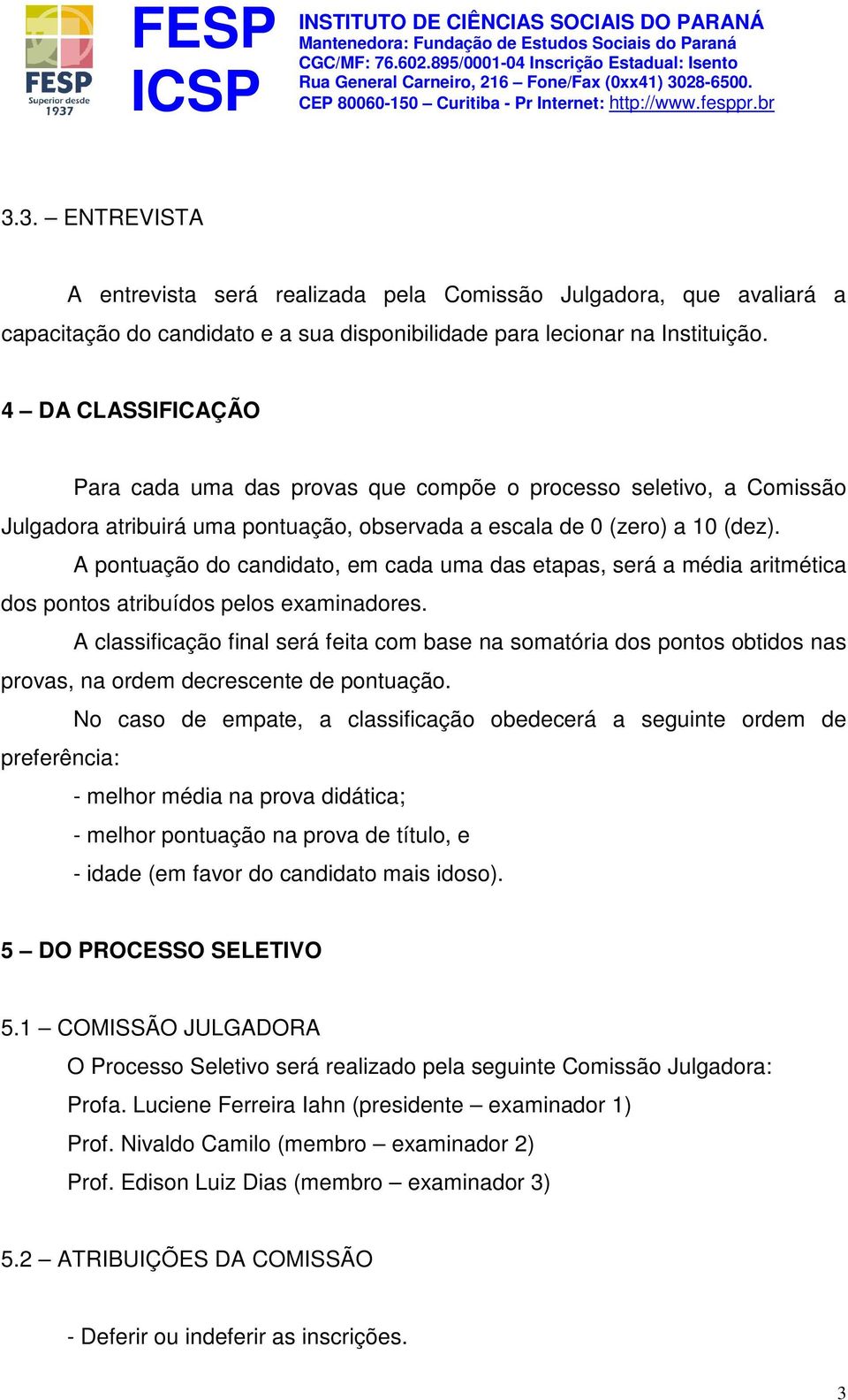 A pontuação do candidato, em cada uma das etapas, será a média aritmética dos pontos atribuídos pelos examinadores.