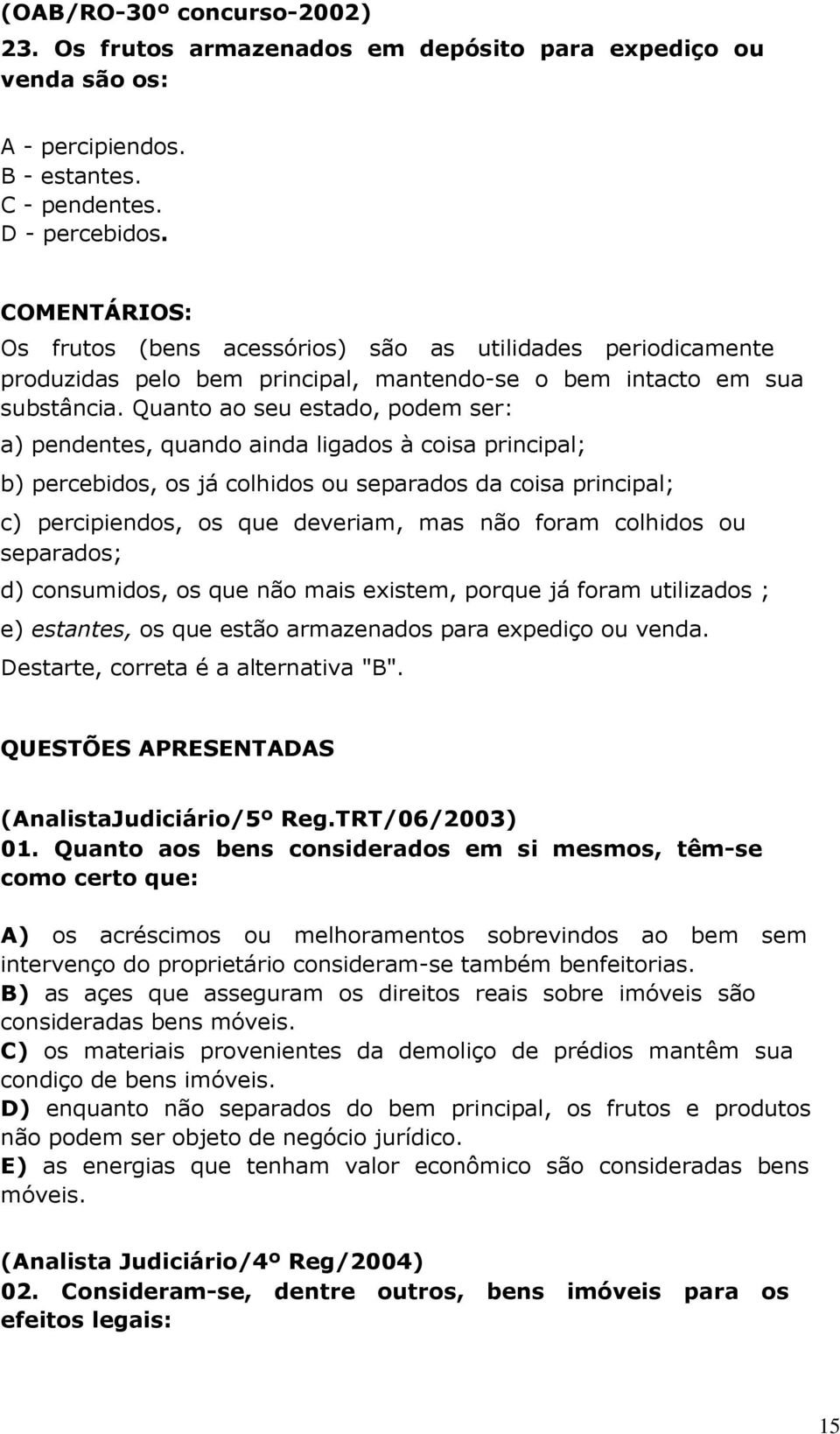 Quanto ao seu estado, podem ser: a) pendentes, quando ainda ligados à coisa principal; b) percebidos, os já colhidos ou separados da coisa principal; c) percipiendos, os que deveriam, mas não foram