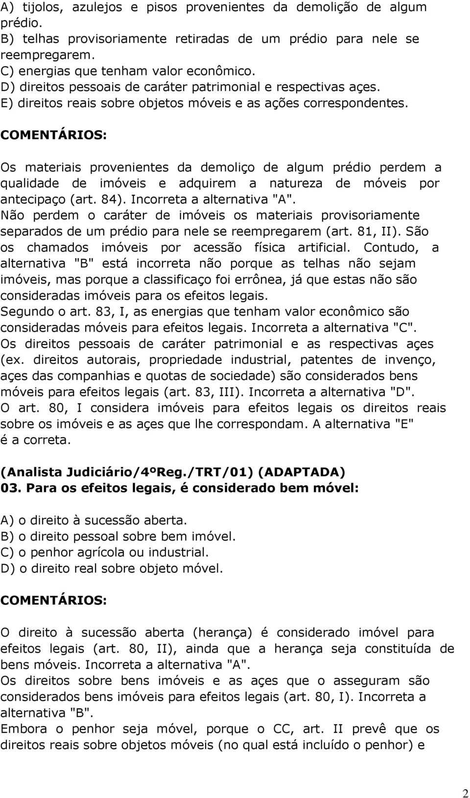 Os materiais provenientes da demoliço de algum prédio perdem a qualidade de imóveis e adquirem a natureza de móveis por antecipaço (art. 84). Incorreta a alternativa "A".