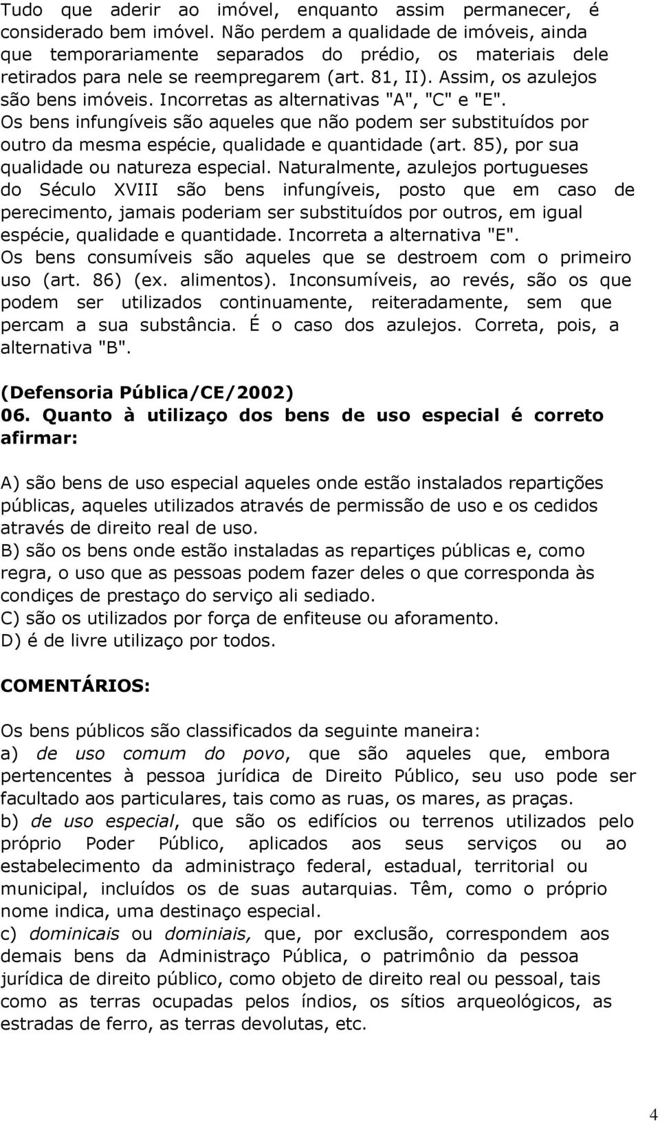 Incorretas as alternativas "A", "C" e "E". Os bens infungíveis são aqueles que não podem ser substituídos por outro da mesma espécie, qualidade e quantidade (art.