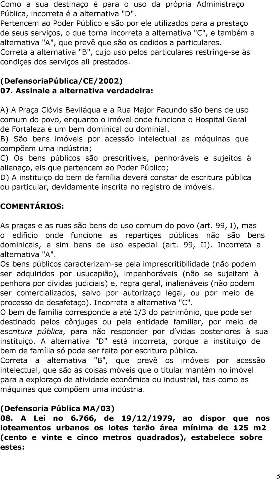 Correta a alternativa "B", cujo uso pelos particulares restringe-se às condiçes dos serviços ali prestados. (DefensoriaPública/CE/2002) 07.