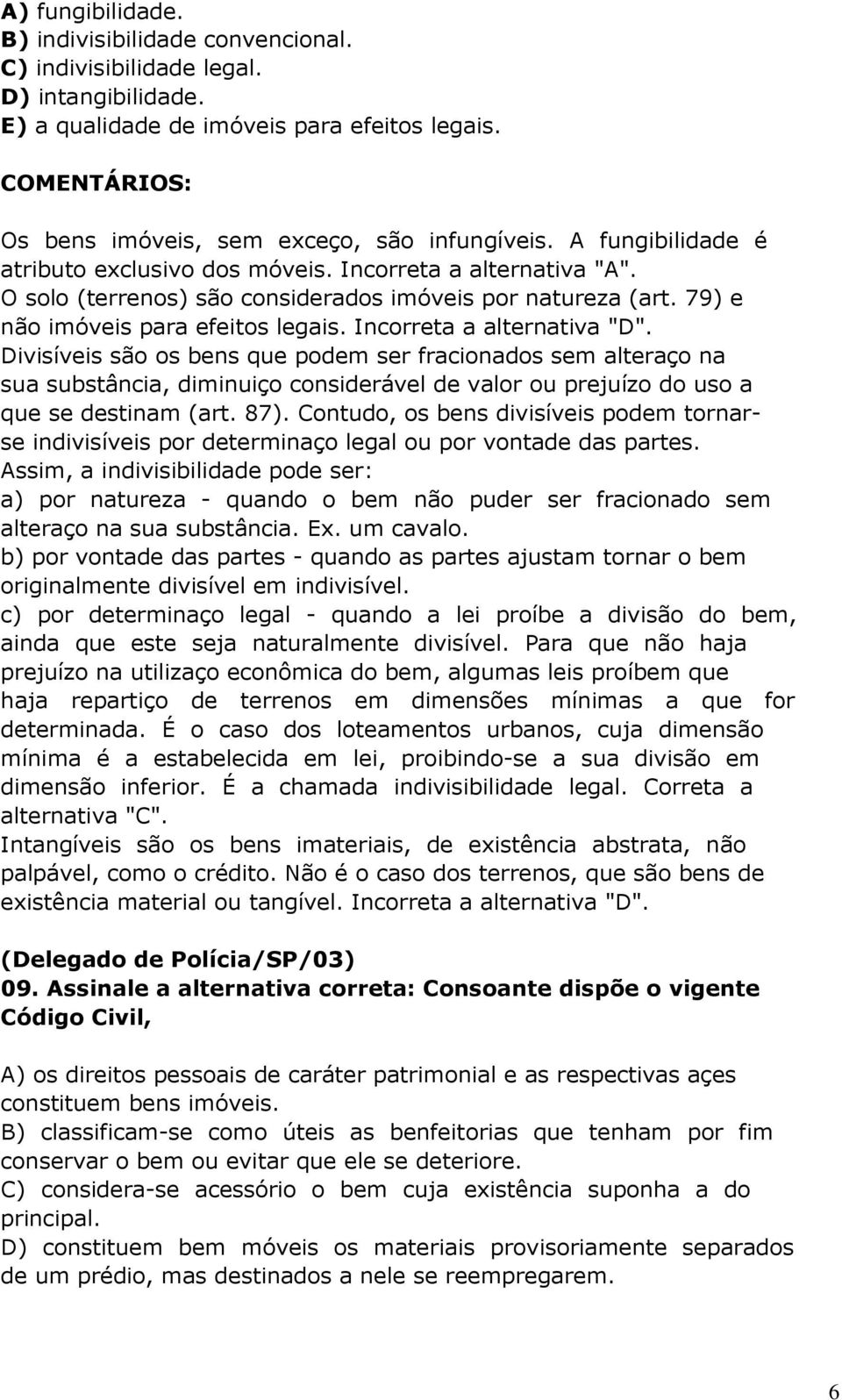 Incorreta a alternativa "D". Divisíveis são os bens que podem ser fracionados sem alteraço na sua substância, diminuiço considerável de valor ou prejuízo do uso a que se destinam (art. 87).