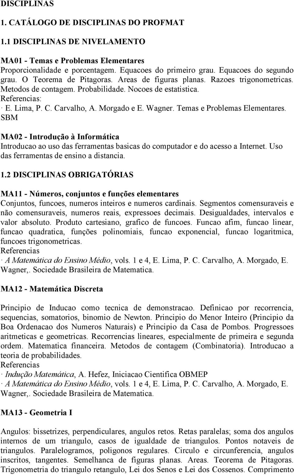 Wagner. Temas e Problemas Elementares. SBM MA02 - Introdução à Informática Introducao ao uso das ferramentas basicas do computador e do acesso a Internet. Uso das ferramentas de ensino a distancia. 1.