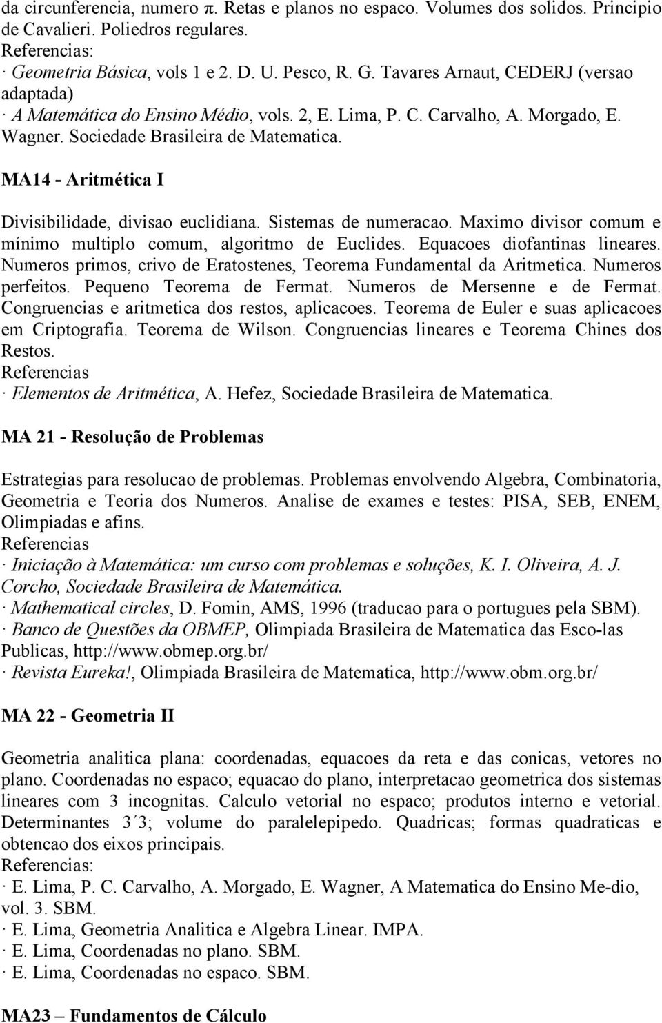 Maximo divisor comum e mínimo multiplo comum, algoritmo de Euclides. Equacoes diofantinas lineares. Numeros primos, crivo de Eratostenes, Teorema Fundamental da Aritmetica. Numeros perfeitos.