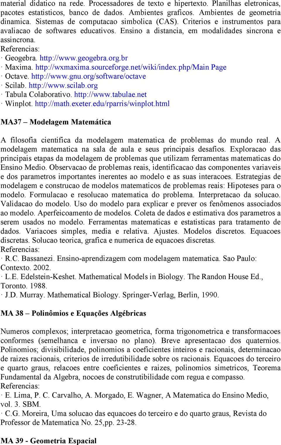 br Maxima. http://wxmaxima.sourceforge.net/wiki/index.php/main Page Octave. http://www.gnu.org/software/octave Scilab. http://www.scilab.org Tabula Colaborativo. http://www.tabulae.net Winplot.