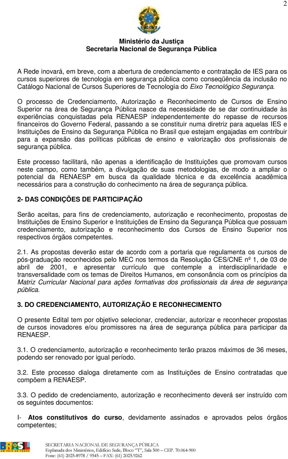 O processo de Credenciamento, Autorização e Reconhecimento de Cursos de Ensino Superior na área de Segurança Pública nasce da necessidade de se dar continuidade às experiências conquistadas pela