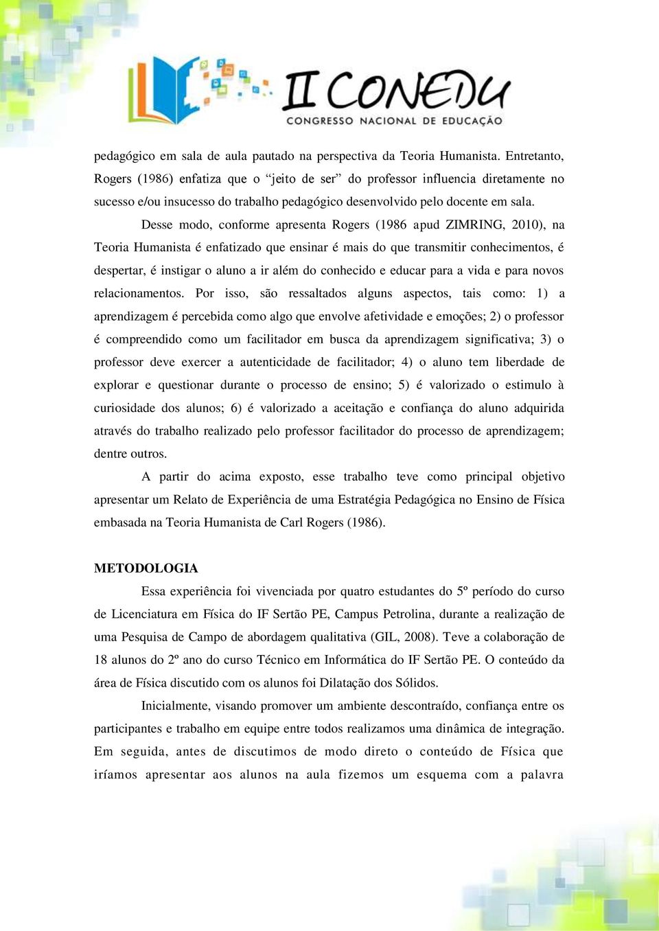 Desse modo, conforme apresenta Rogers (1986 apud ZIMRING, 2010), na Teoria Humanista é enfatizado que ensinar é mais do que transmitir conhecimentos, é despertar, é instigar o aluno a ir além do