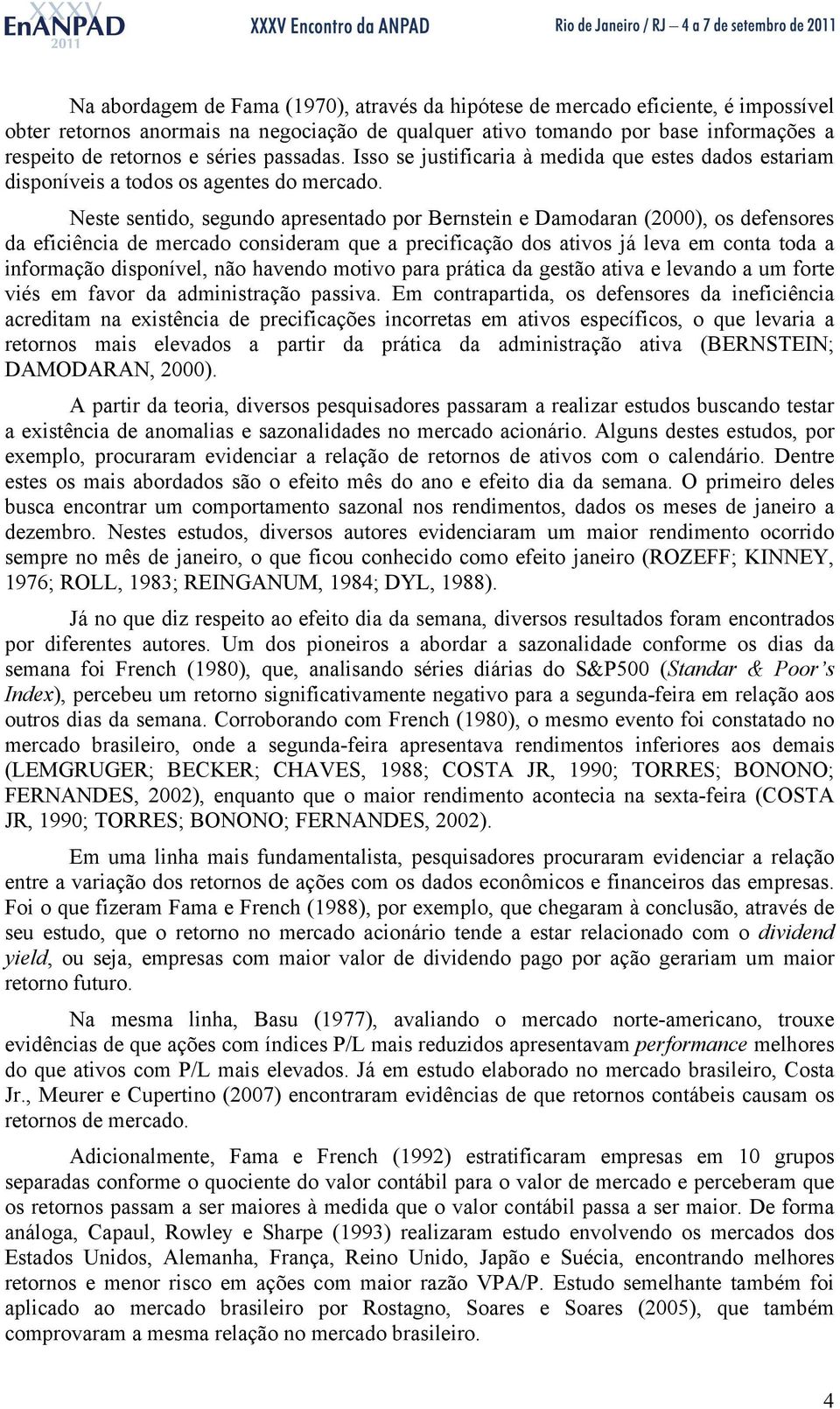 Neste sentido, segundo apresentado por Bernstein e Damodaran (2000), os defensores da eficiência de mercado consideram que a precificação dos ativos já leva em conta toda a informação disponível, não