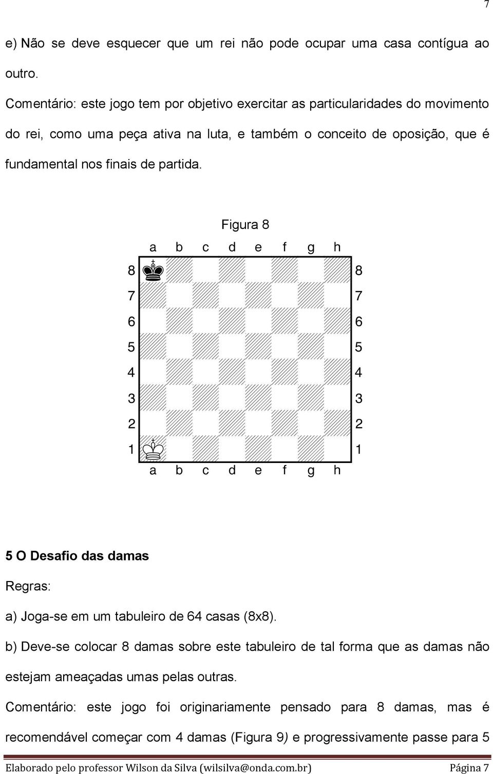 de partida. Figura 8 8k+-+-+-+( 7+-+-+-+-' 2-+-+-+-+" 1mK-+-+-+-! 5 O Desafio das damas a) Joga-se em um tabuleiro de 64 casas (8x8).