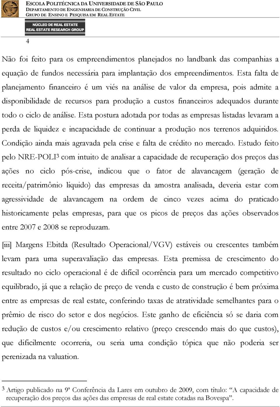 Esta postura adotada por todas as empresas listadas levaram a perda de liquidez e incapacidade de continuar a produção nos terrenos adquiridos.