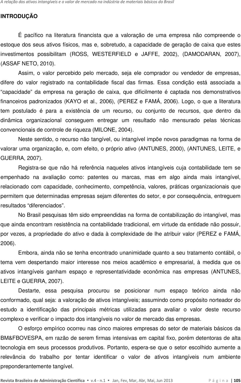 Assim, o valor percebido pelo mercado, seja ele comprador ou vendedor de empresas, difere do valor registrado na contabilidade fiscal das firmas.