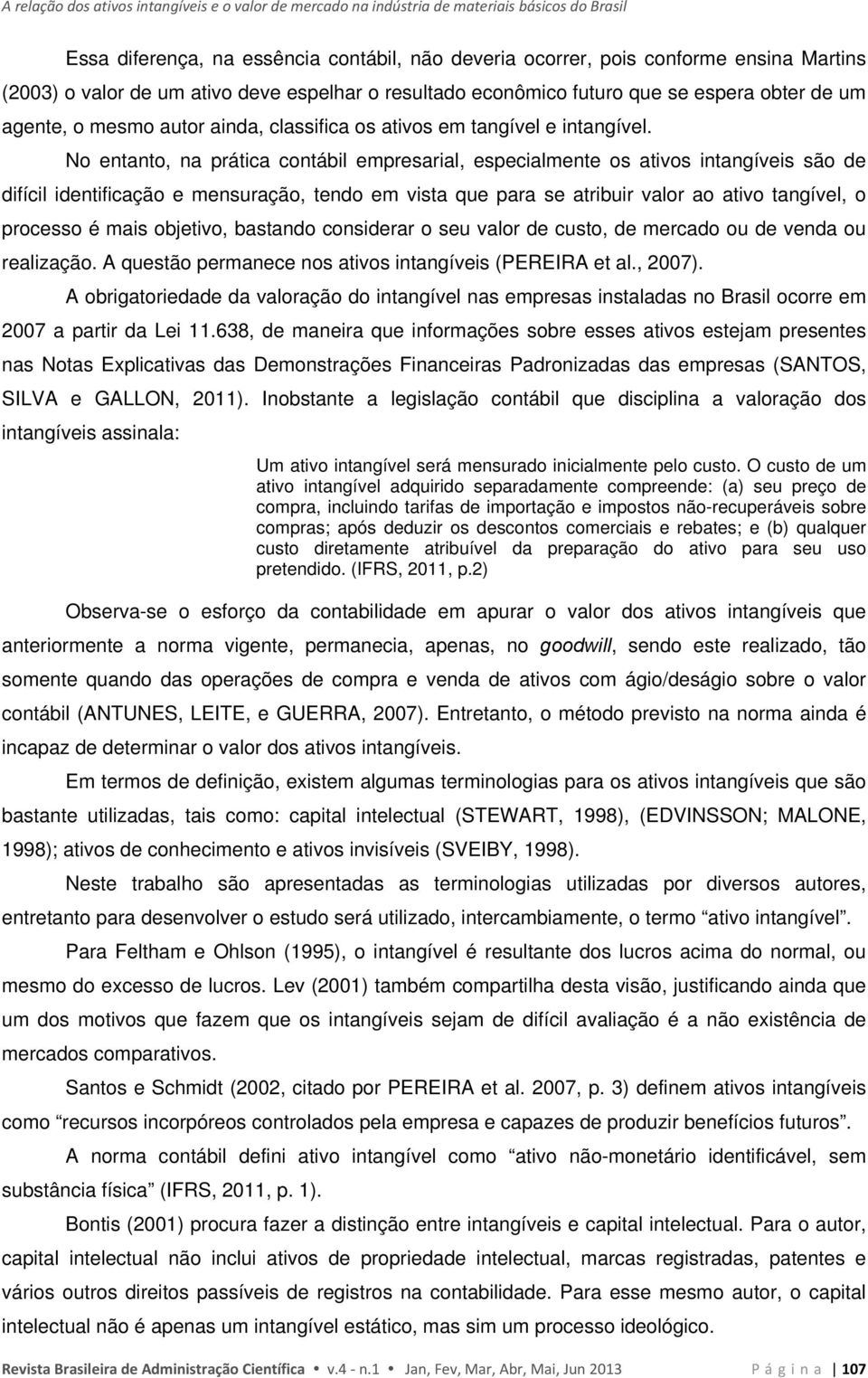 No entanto, na prática contábil empresarial, especialmente os ativos intangíveis são de difícil identificação e mensuração, tendo em vista que para se atribuir valor ao ativo tangível, o processo é