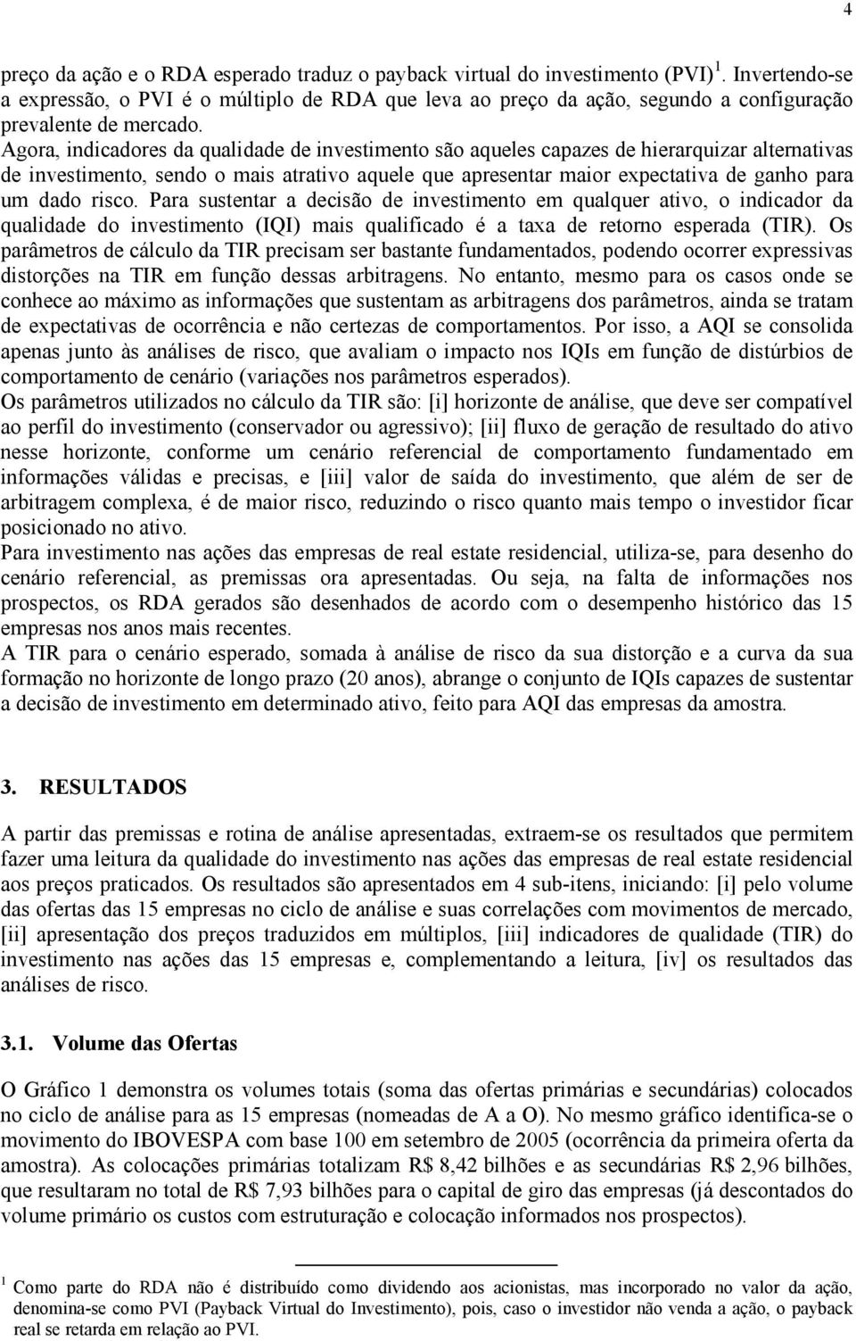 Agora, indicadores da qualidade de investimento são aqueles capazes de hierarquizar alternativas de investimento, sendo o mais atrativo aquele que apresentar maior expectativa de ganho para um dado