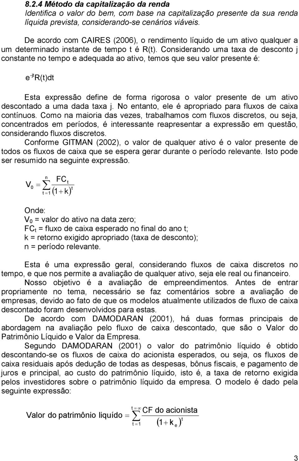 Considerando uma taxa de desconto j constante no tempo e adequada ao ativo, temos que seu valor presente é: e -jt R(t)dt Esta expressão define de forma rigorosa o valor presente de um ativo